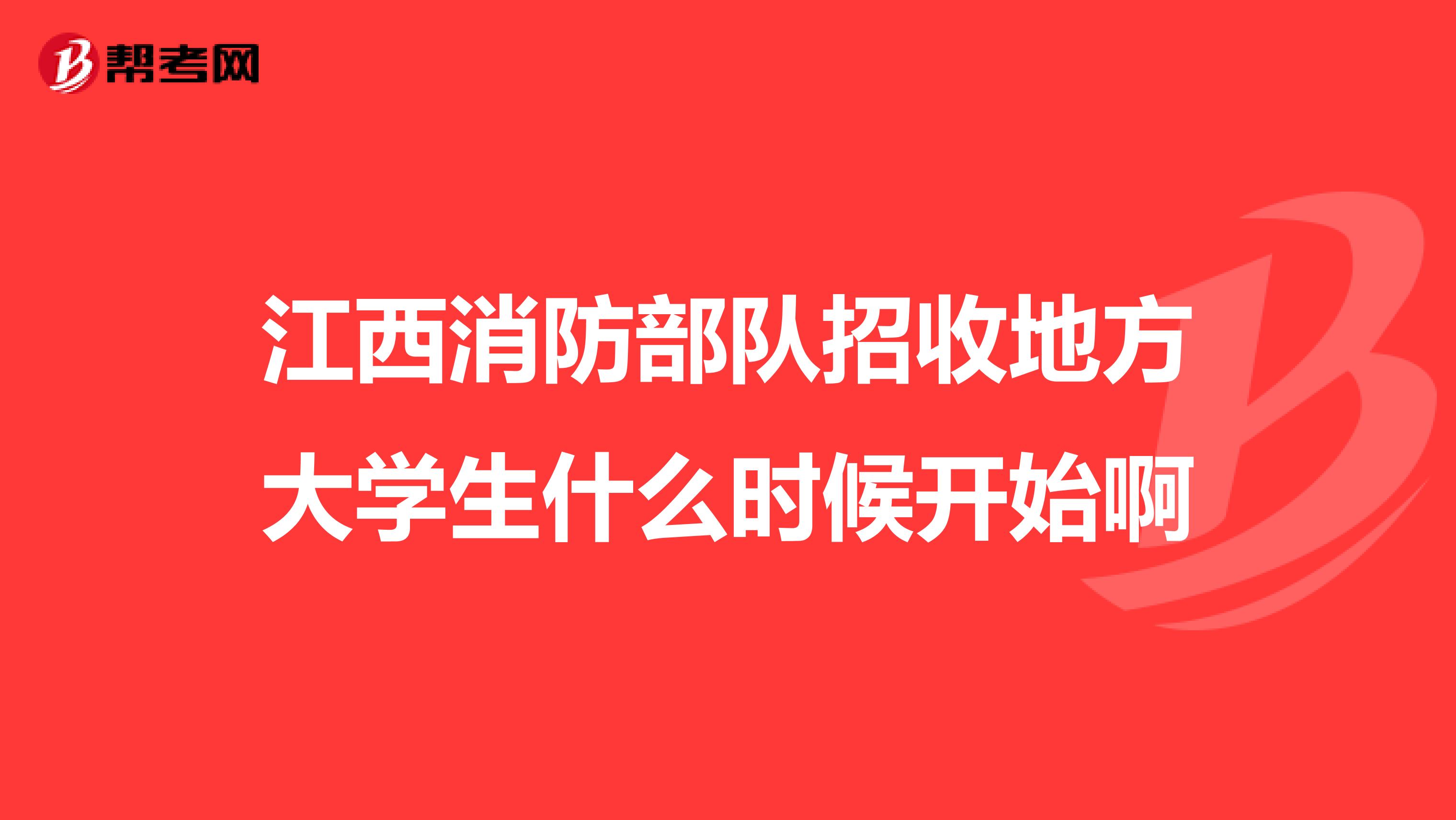 江西消防部队招收地方大学生什么时候开始啊