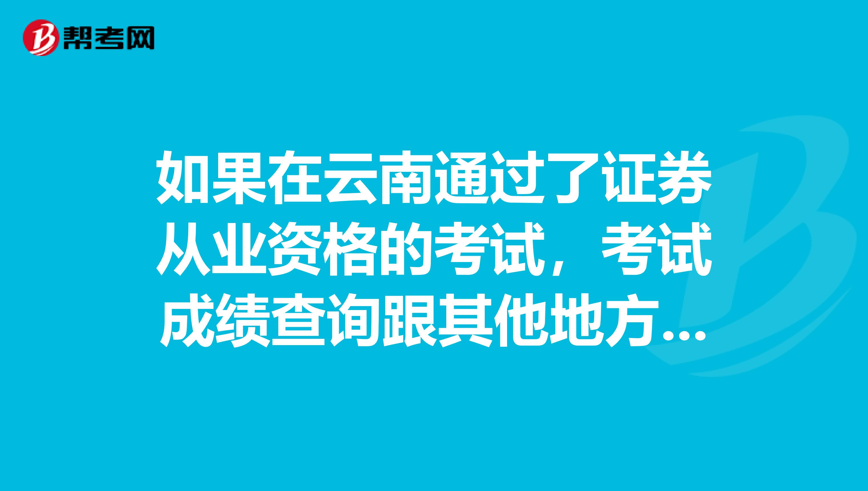 如果在云南通过了证券从业资格的考试，考试成绩查询跟其他地方一样吗？