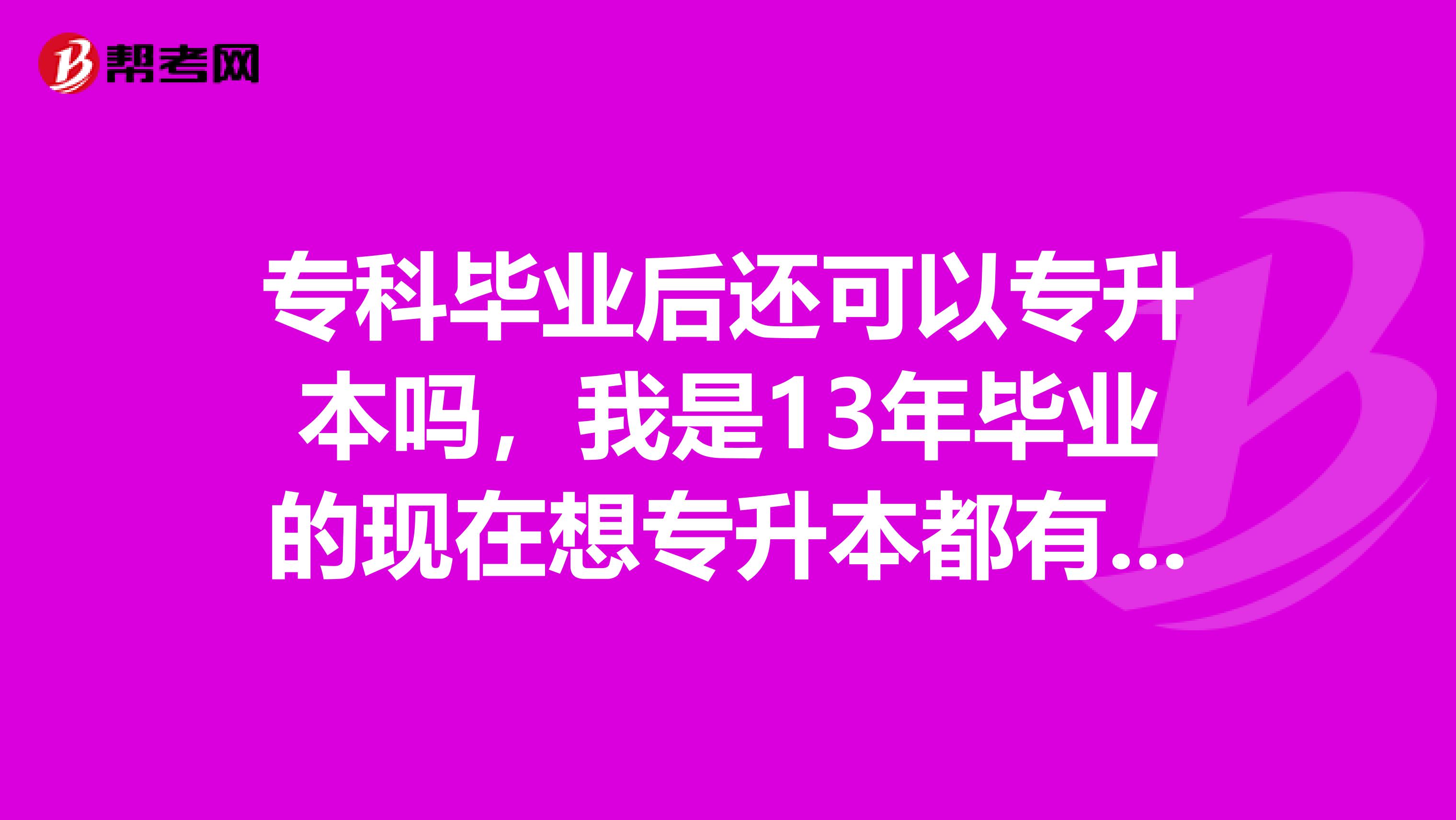 专科毕业后还可以专升本吗,我是13年毕业的现在想专升本都有哪些途径啊
