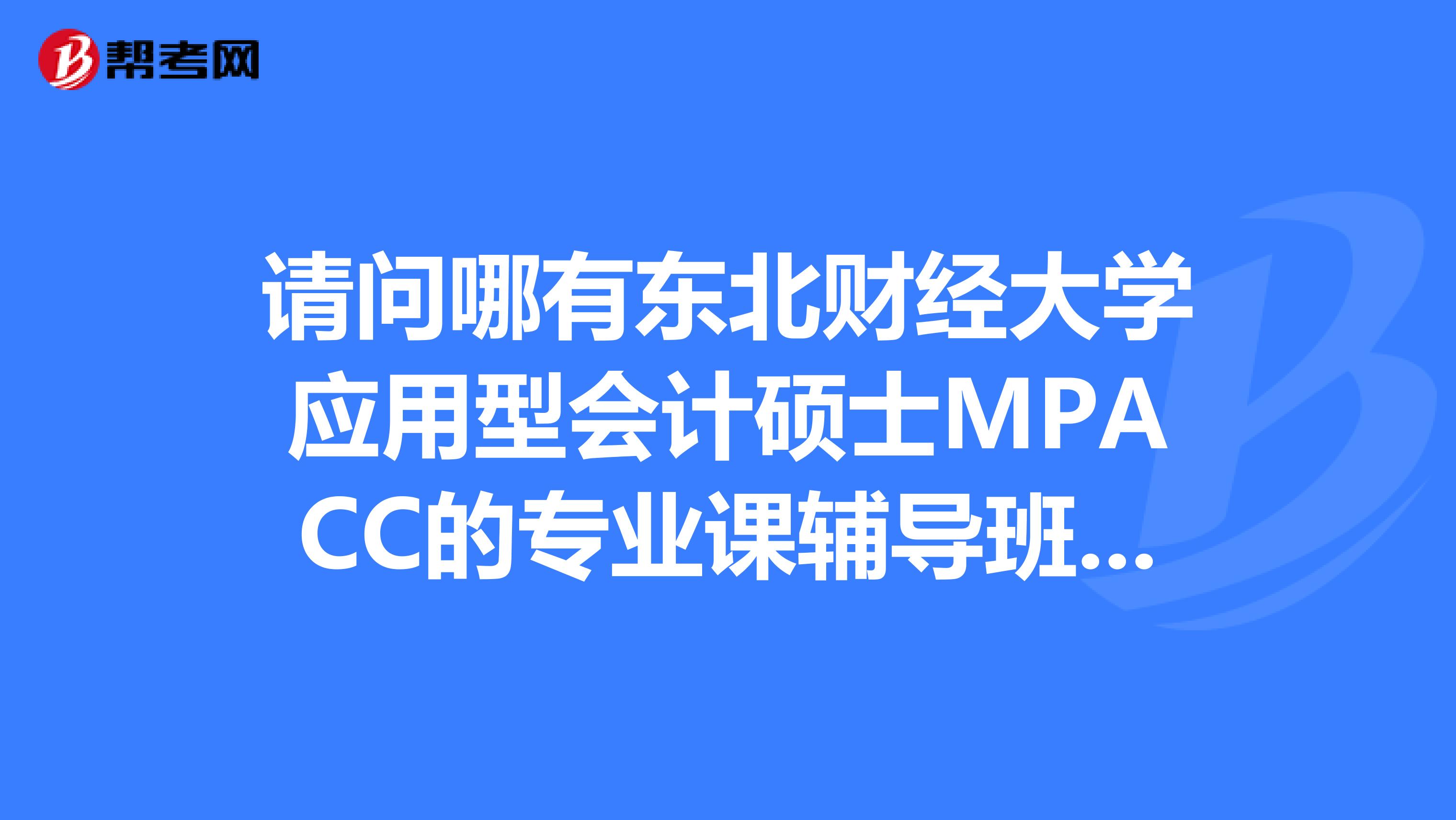 請問哪有東北財經大學應用型會計碩士MPACC的專業(yè)課輔導班?。?？？