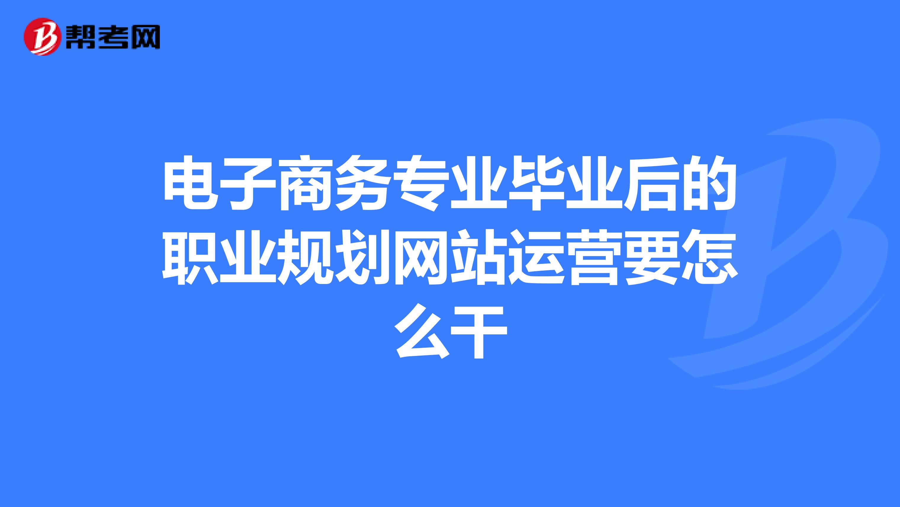 电子商务专业毕业后的职业规划网站运营要怎么干