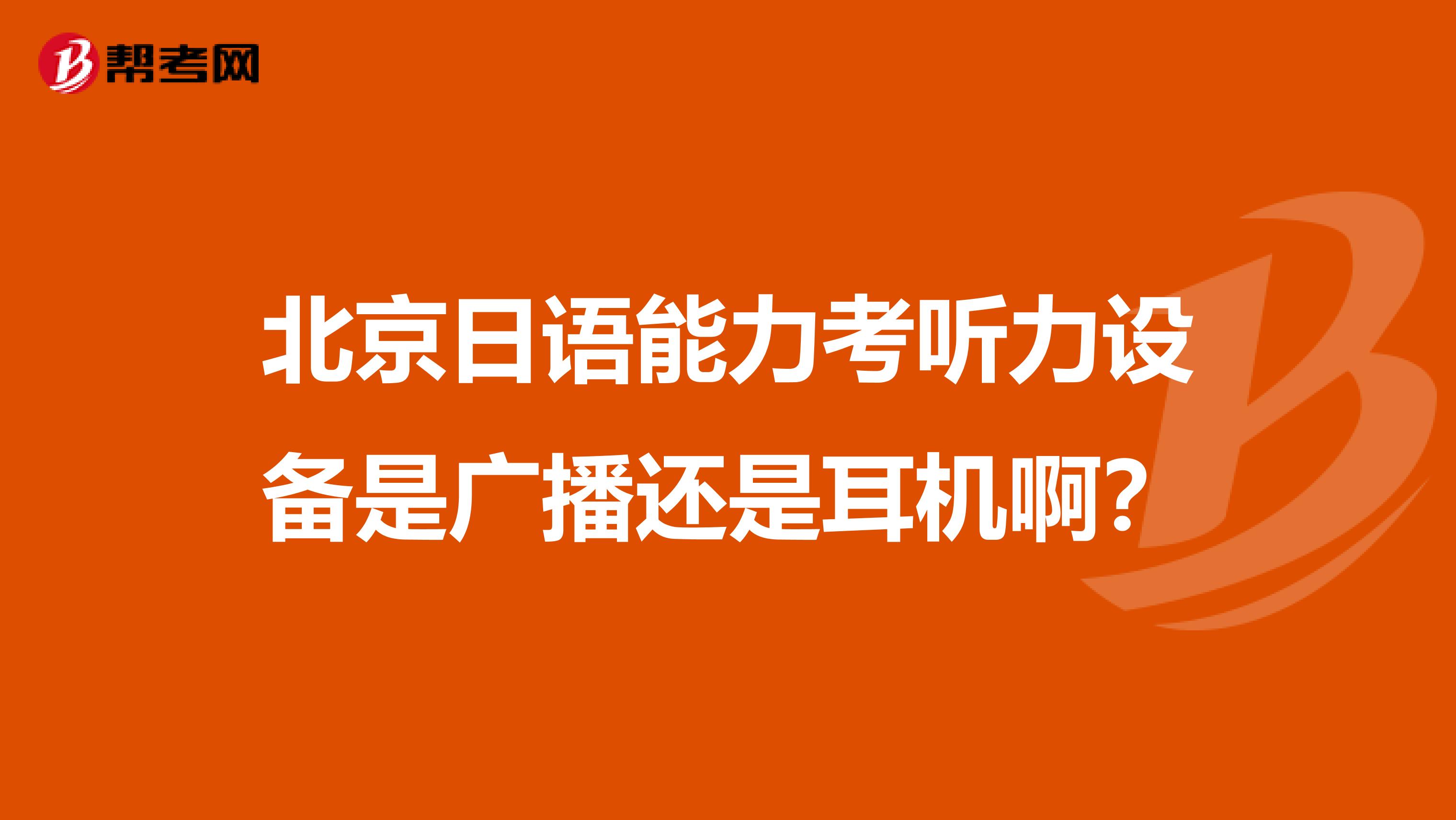 北京日语能力考听力设备是广播还是耳机啊?