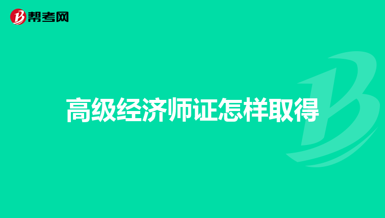 高級經(jīng)濟師證怎樣取得
