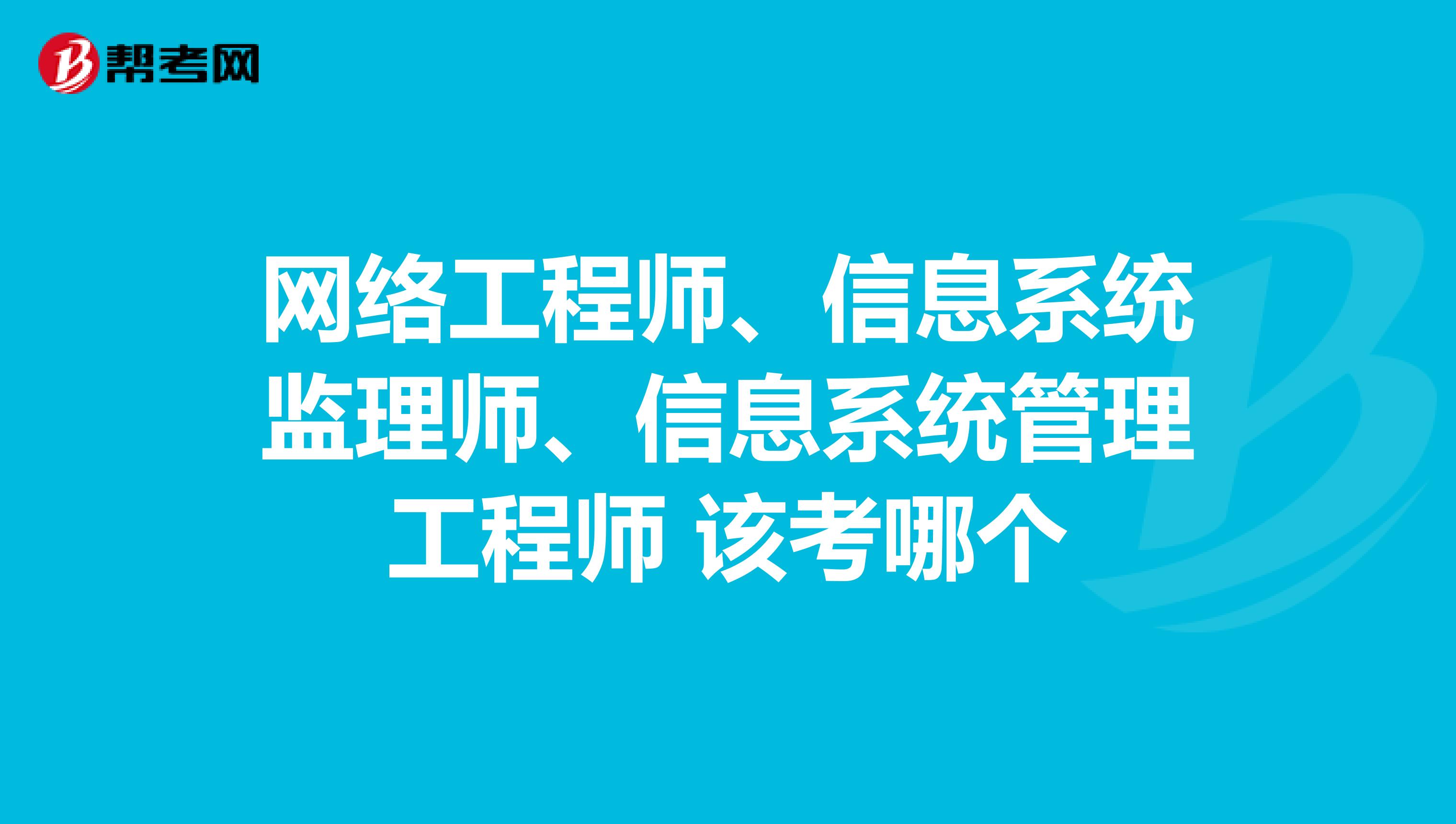 网络工程师、信息系统监理师、信息系统管理工程师 该考哪个