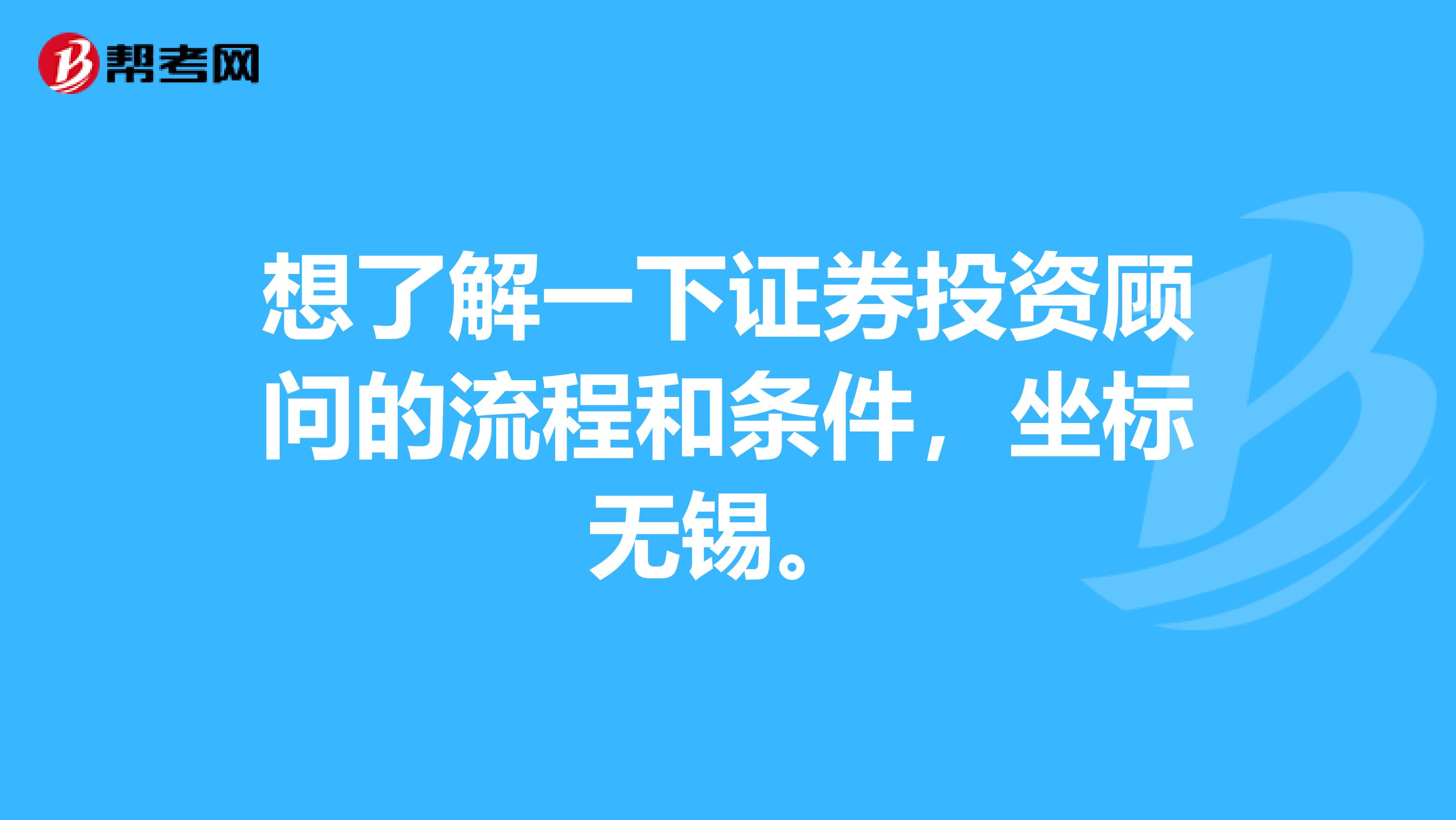 想了解一下证券投资顾问的流程和条件，坐标无锡。