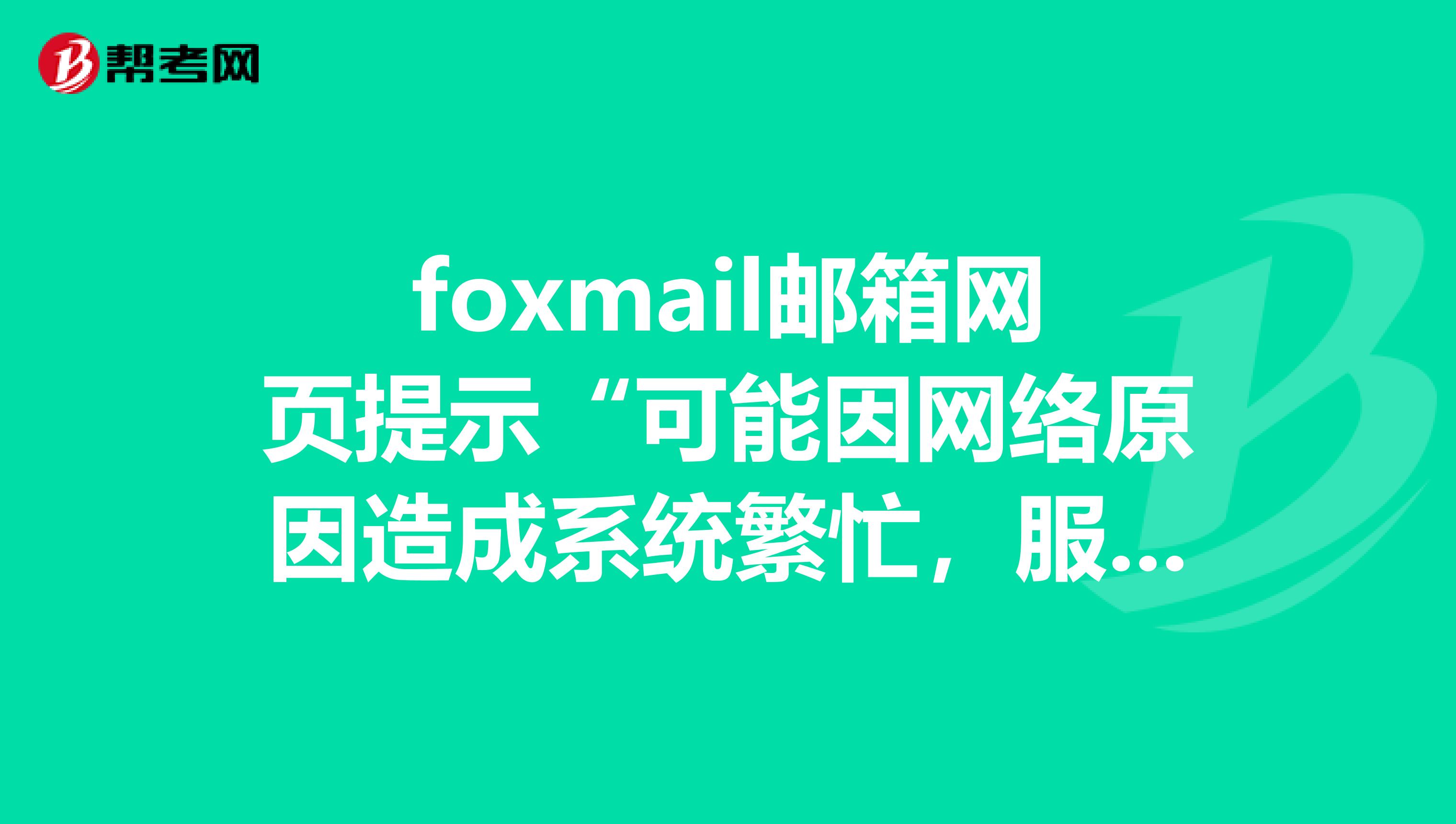 foxmail邮箱网页提示“可能因网络原因造成系统繁忙,服务暂时中断。”,怎么解决?