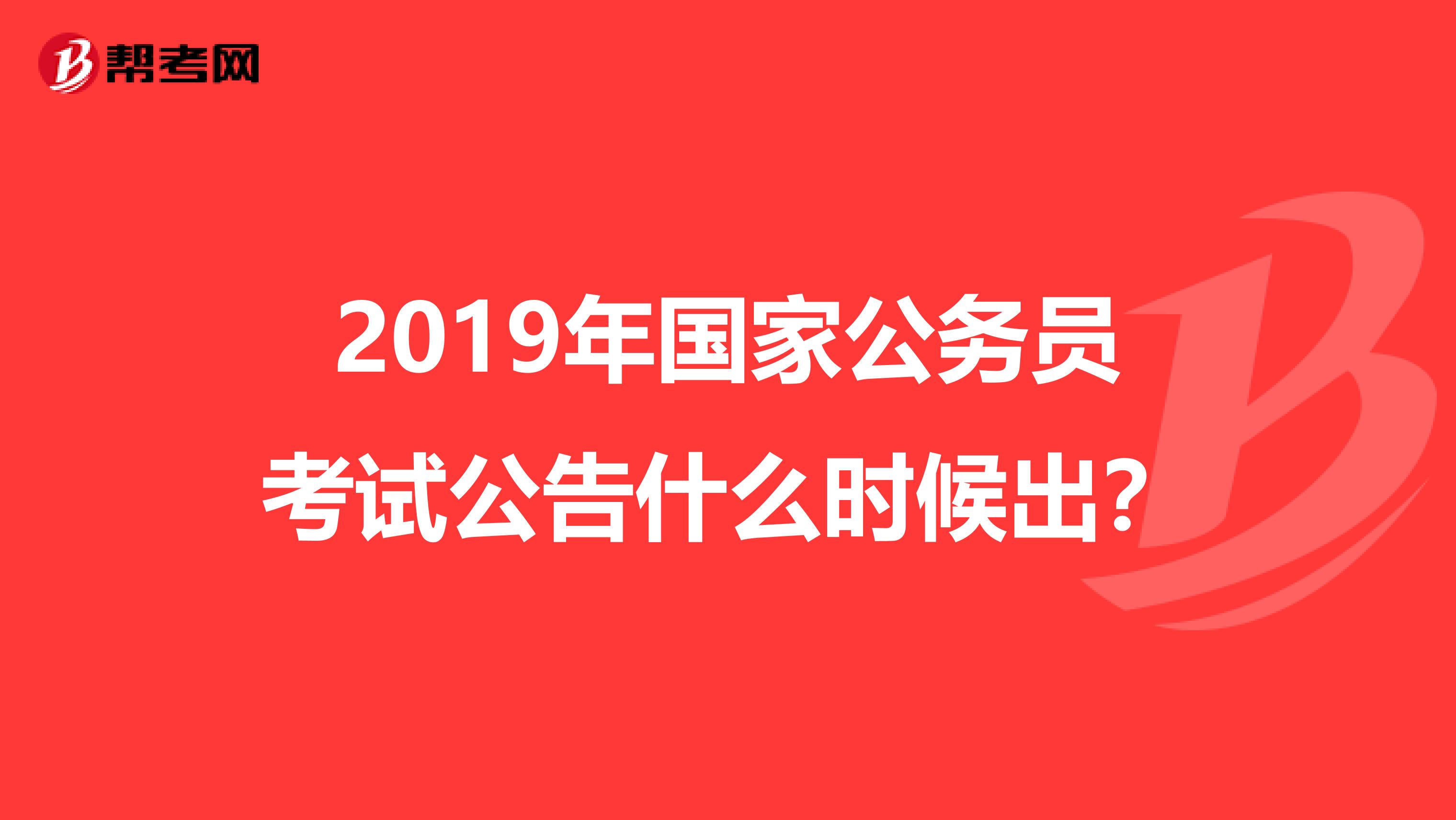 2019年国家公务员考试公告什么时候出?