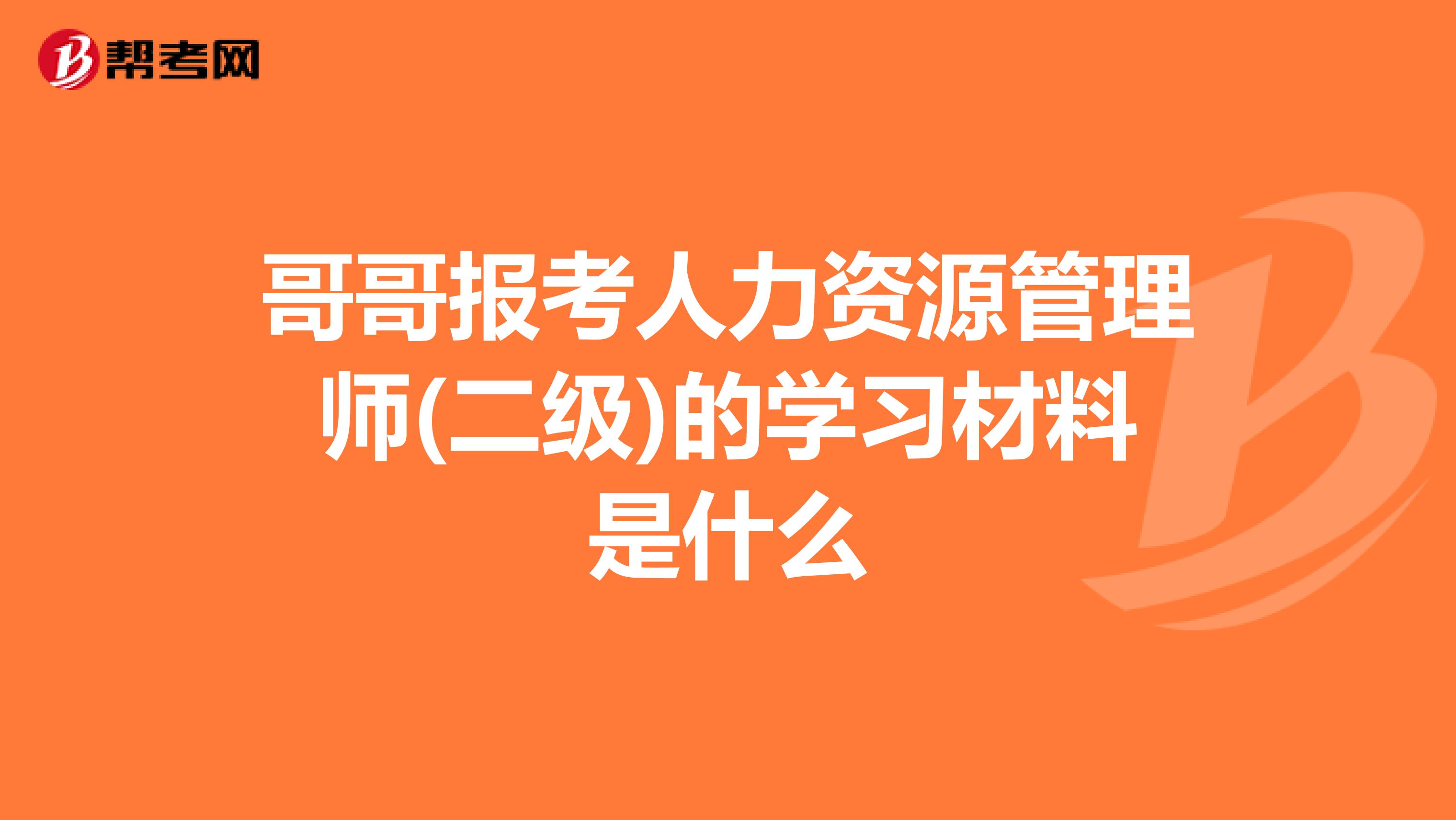 哥哥报考人力资源管理师(二级)的学习材料是什么