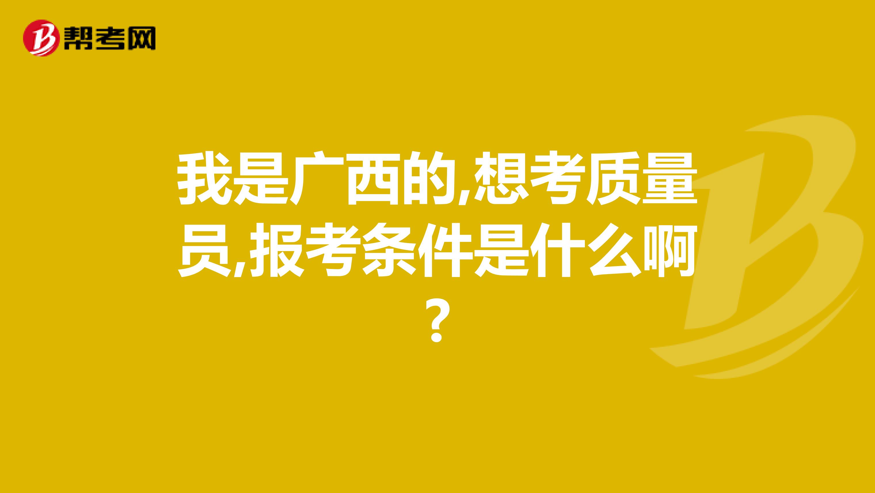 我是广西的,想考质量员,报考条件是什么啊?