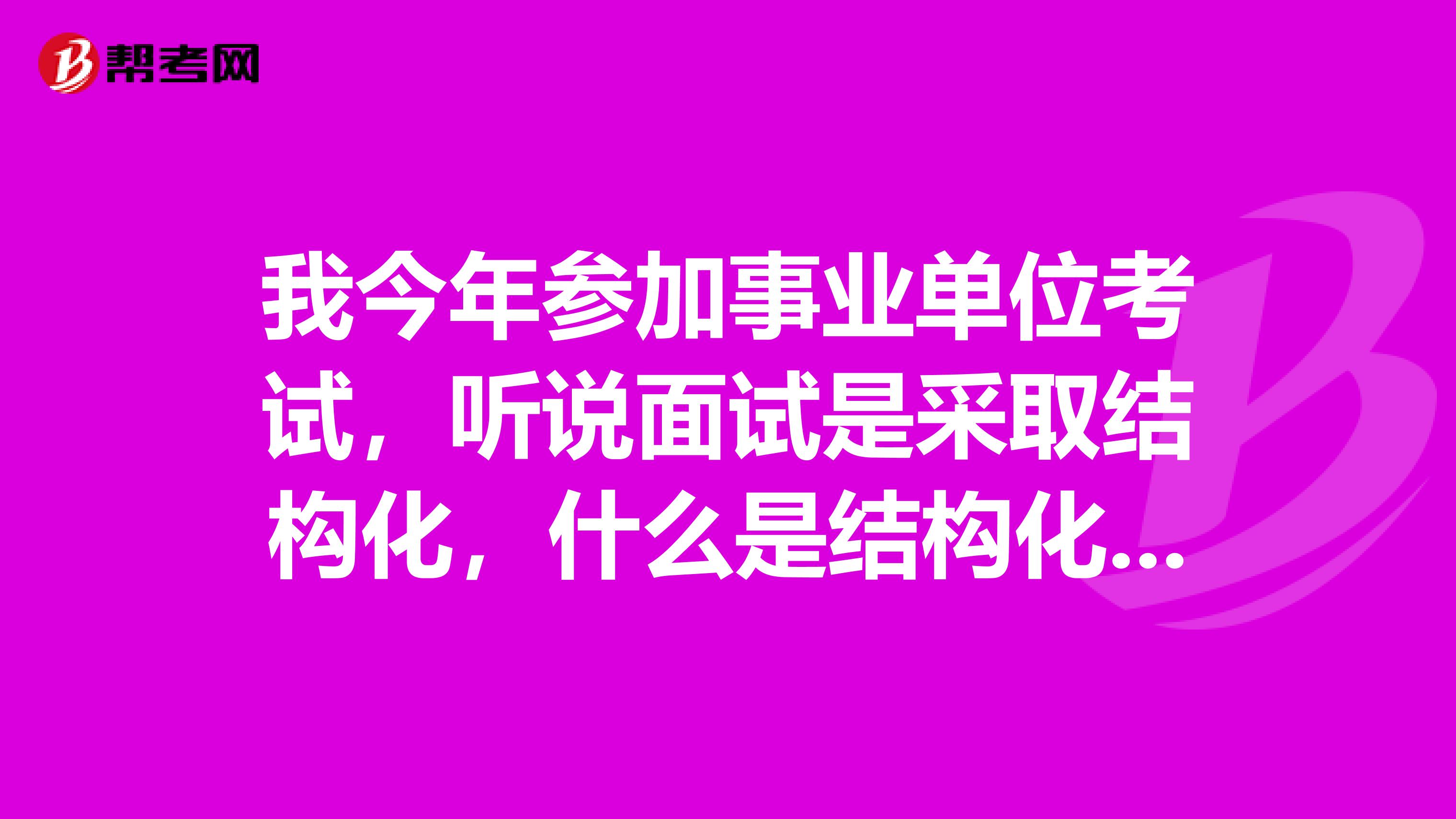 我今年参加事业单位考试,听说面试是采取结构化,什么是结构化面试?