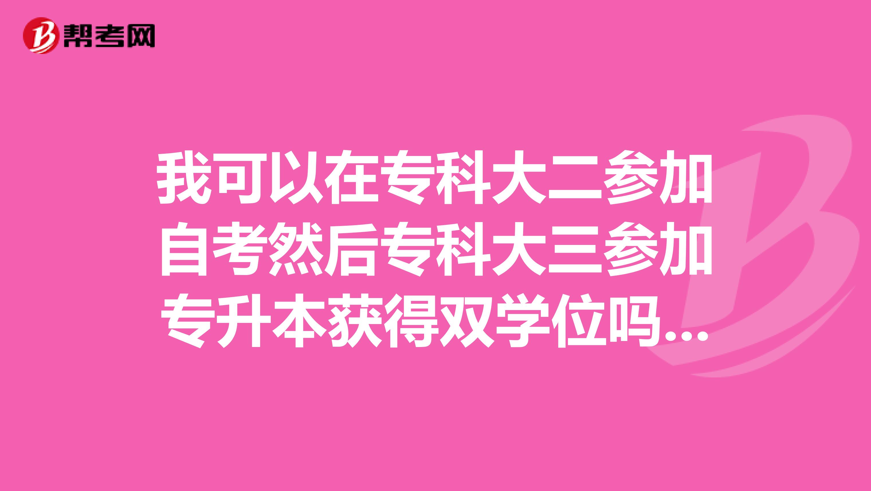 我可以在专科大二参加自考然后专科大三参加专升本获得双学位吗?还有自考要多长时间完成课程的?