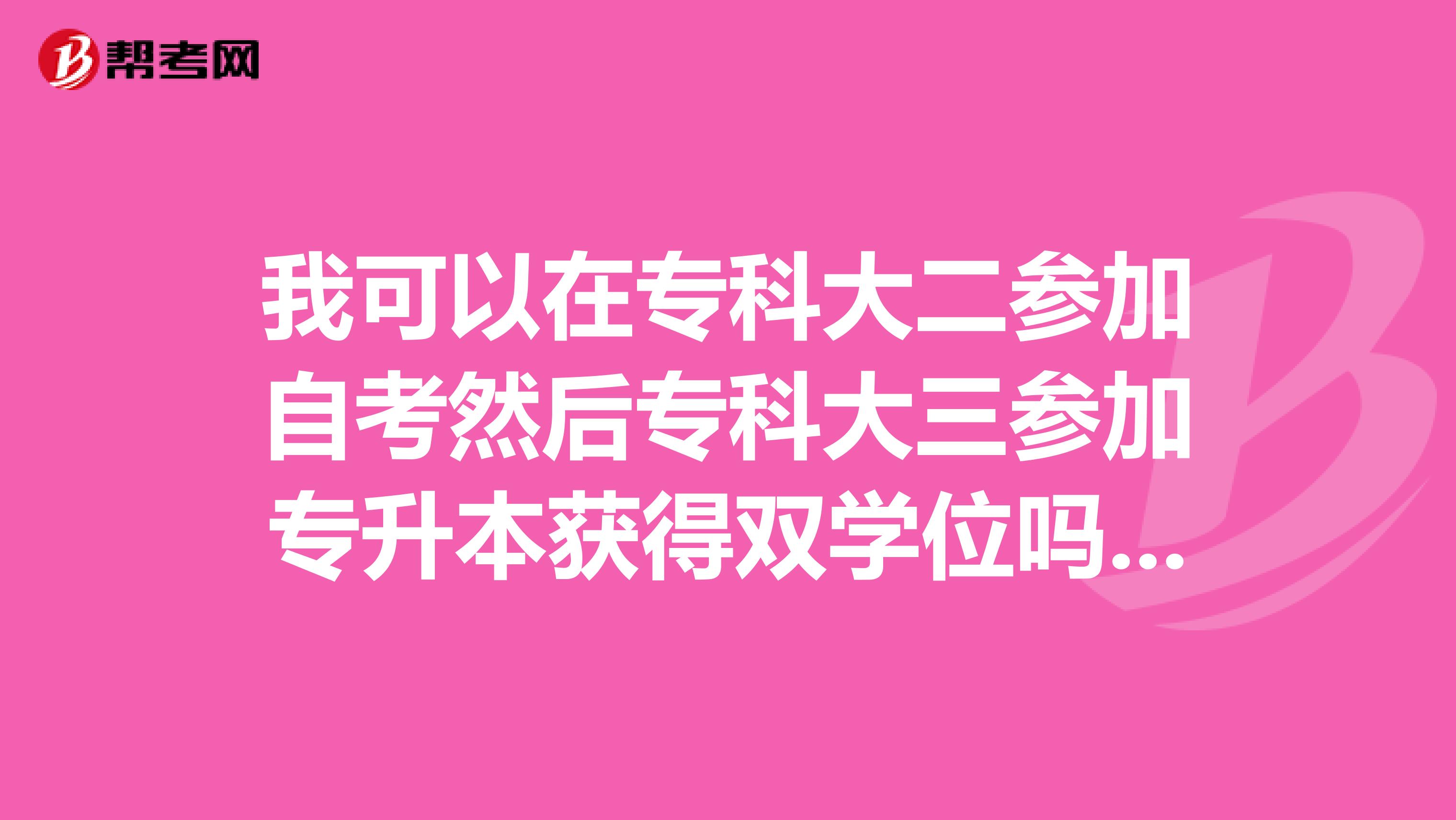 我可以在专科大二参加自考然后专科大三参加专升本获得双学位吗？还有自考要多长时间完成课程的？