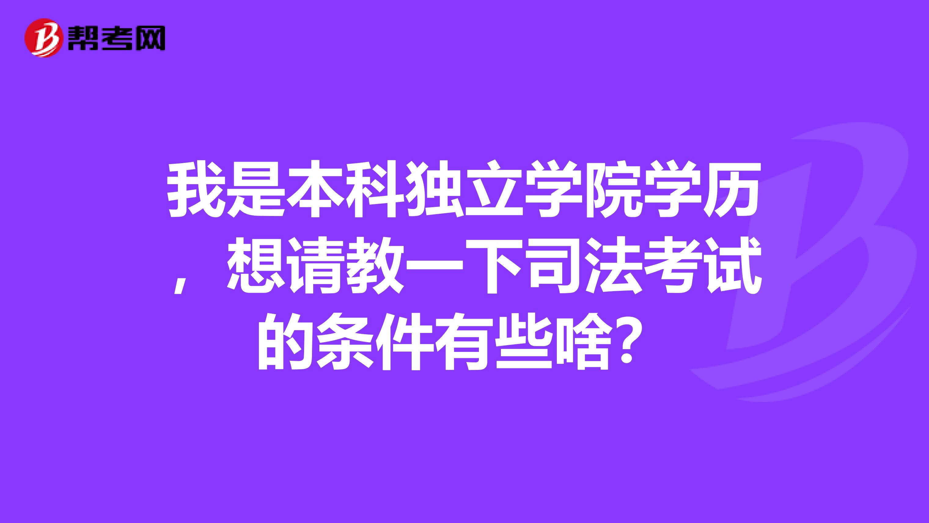 我是本科独立学院学历,想请教一下司法考试的条件有些啥?