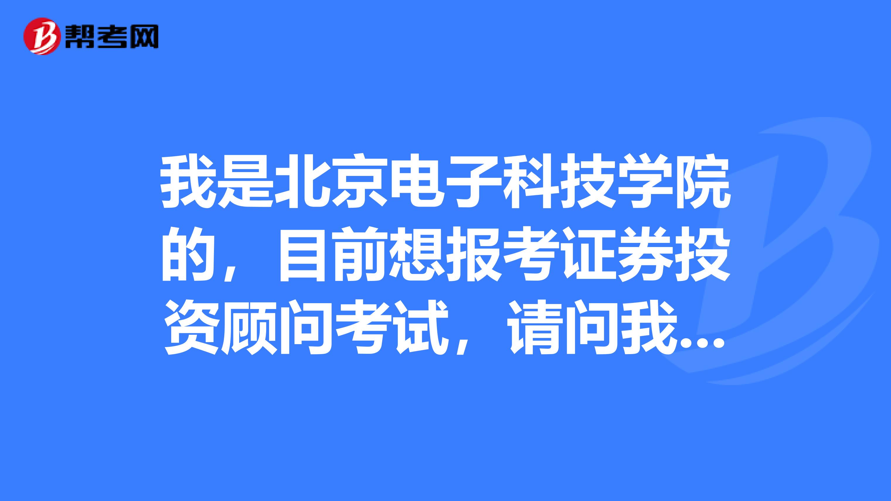 我是北京电子科技学院的,目前想报考证券投资顾问考试,请问我该如何报名?