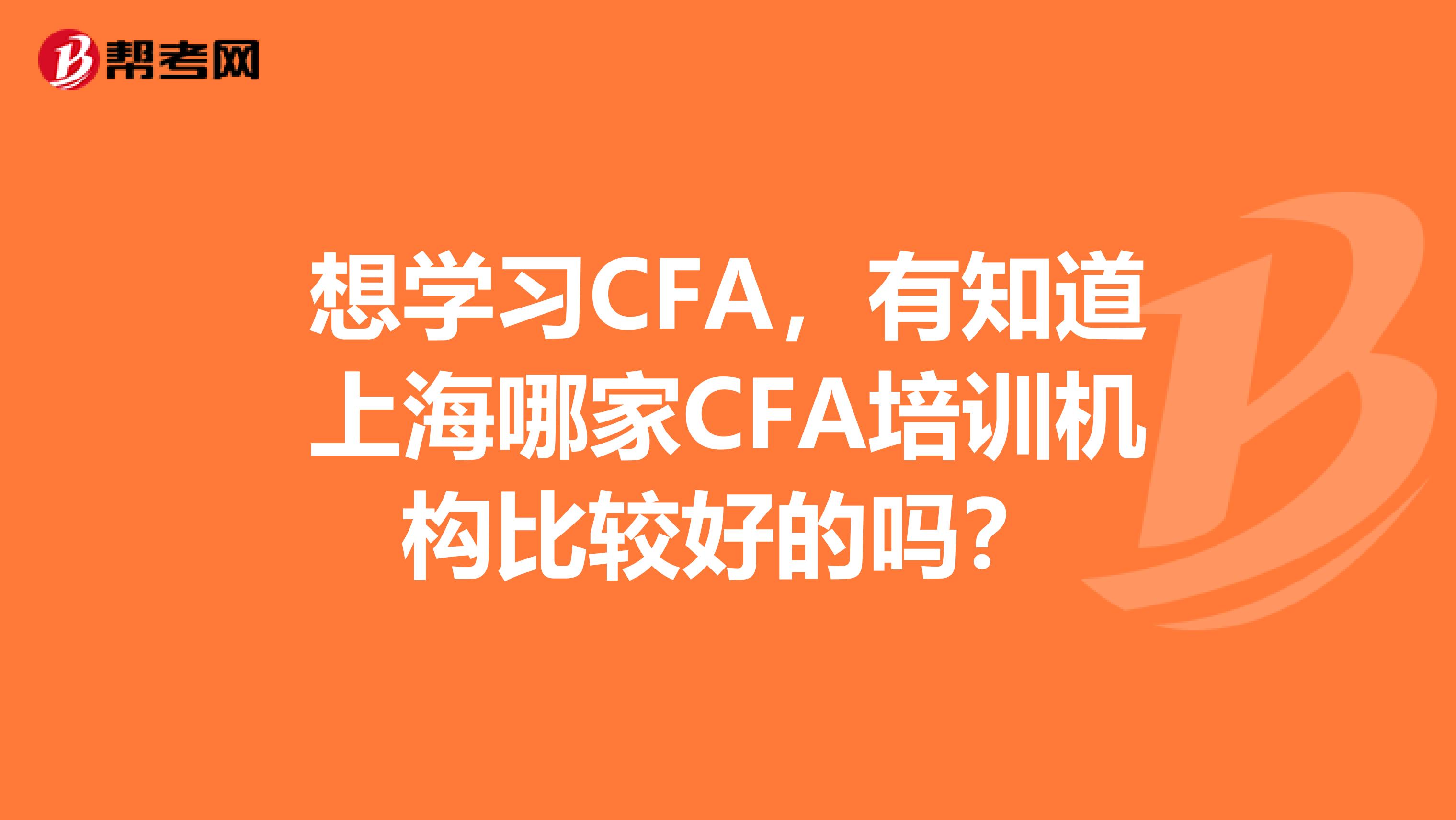 想学习CFA，有知道上海哪家CFA培训机构比较好的吗？