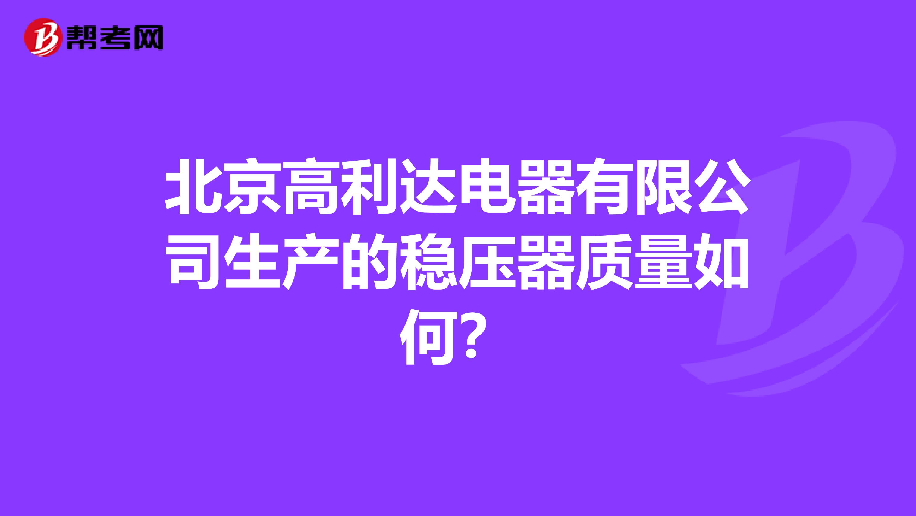 北京高利达电器有限公司生产的稳压器质量如何？