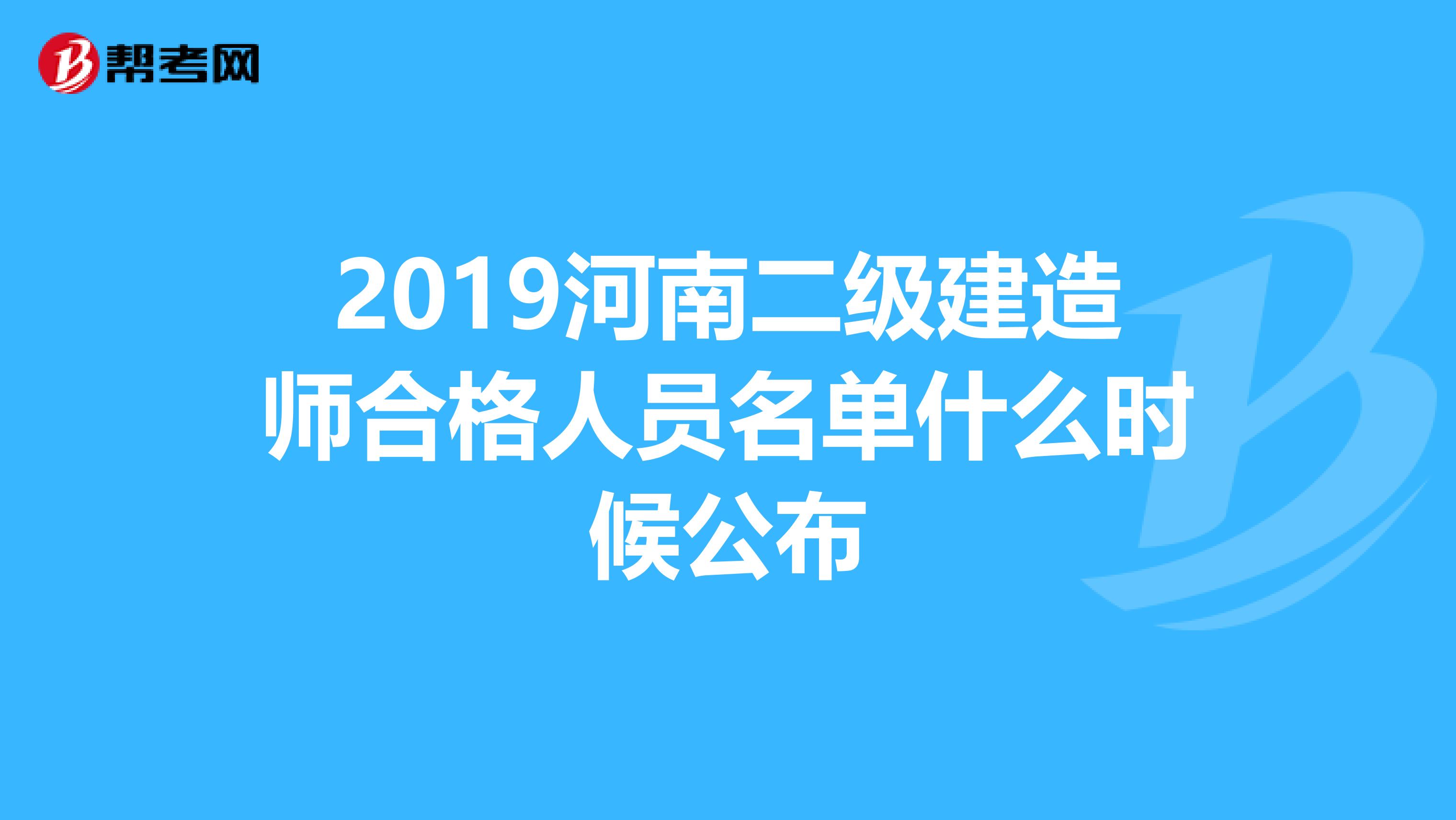 2019河南二级建造师合格人员名单什么时候公布