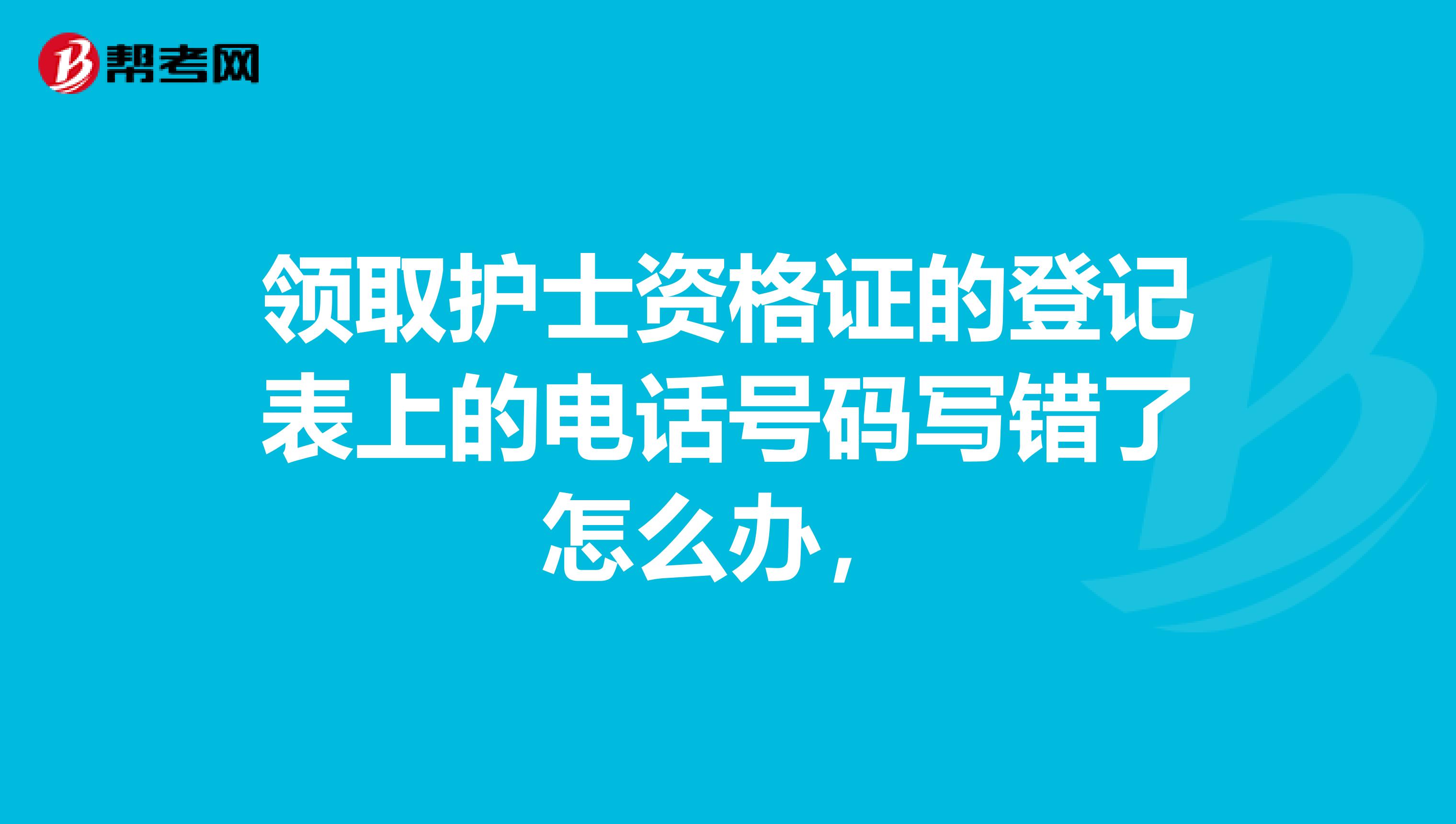 领取护士资格证的登记表上的电话号码写错了怎么办，