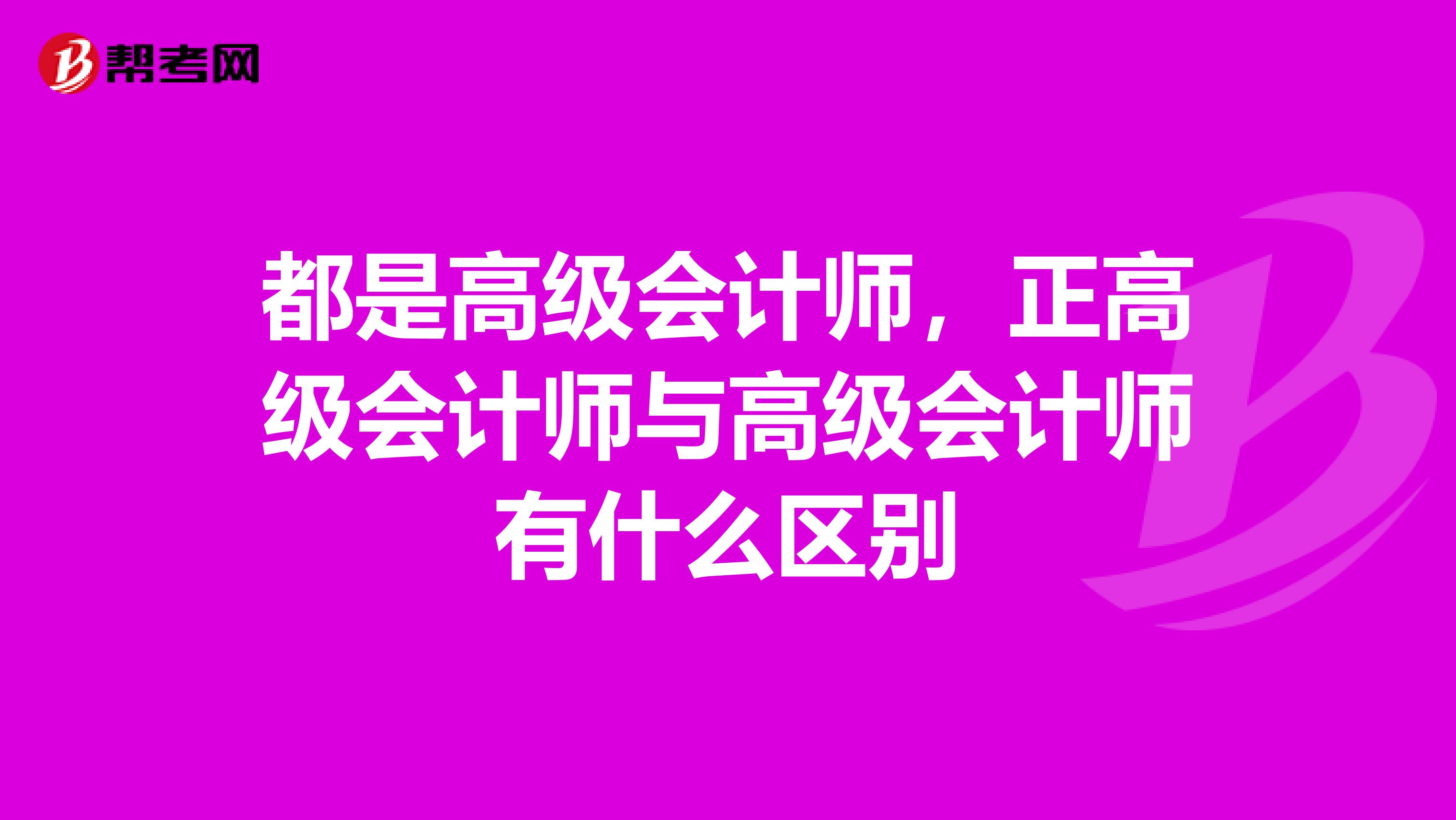 都是高级会计师,正高级会计师与高级会计师有什么区别