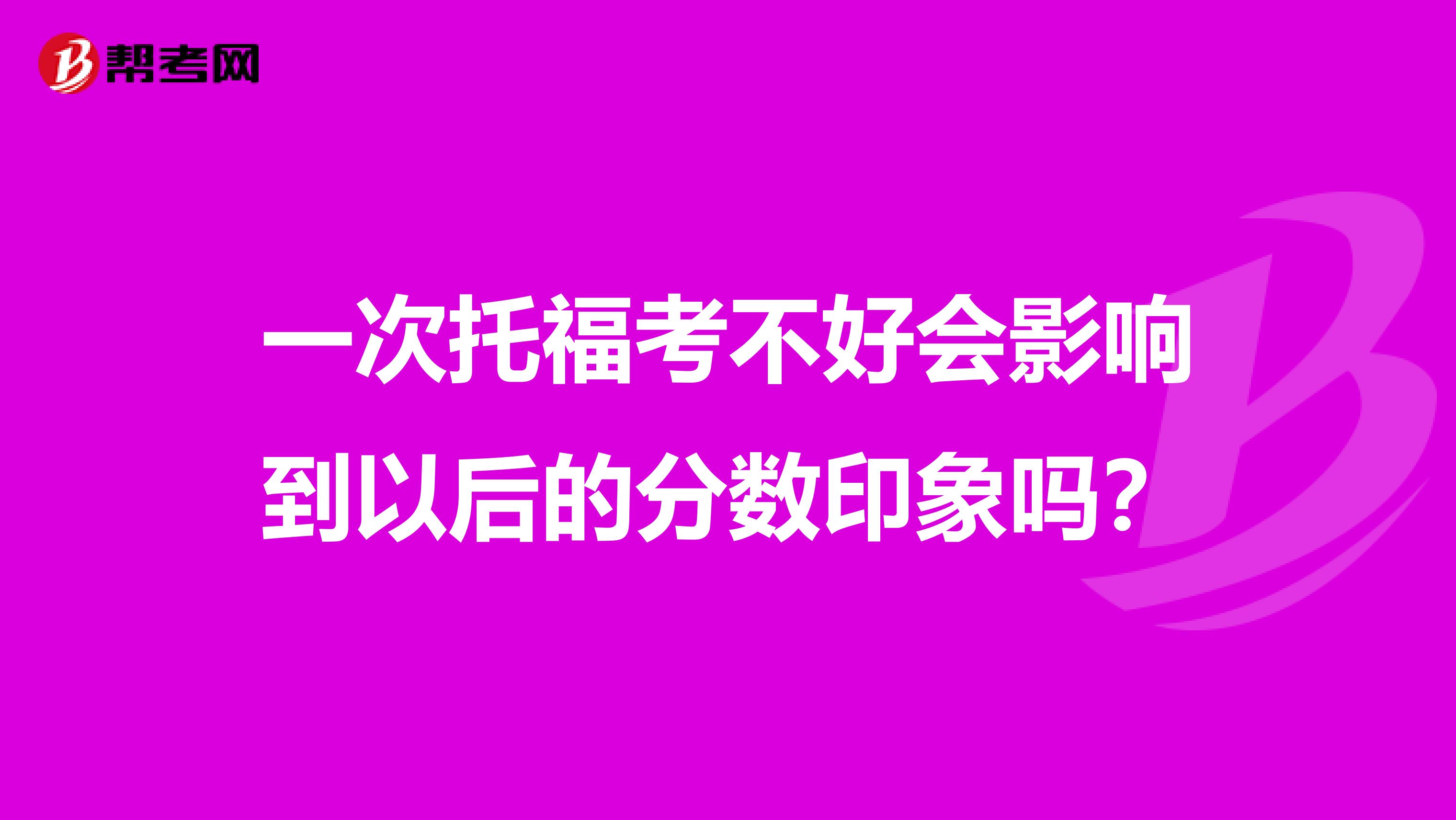一次托福考不好会影响到以后的分数印象吗？