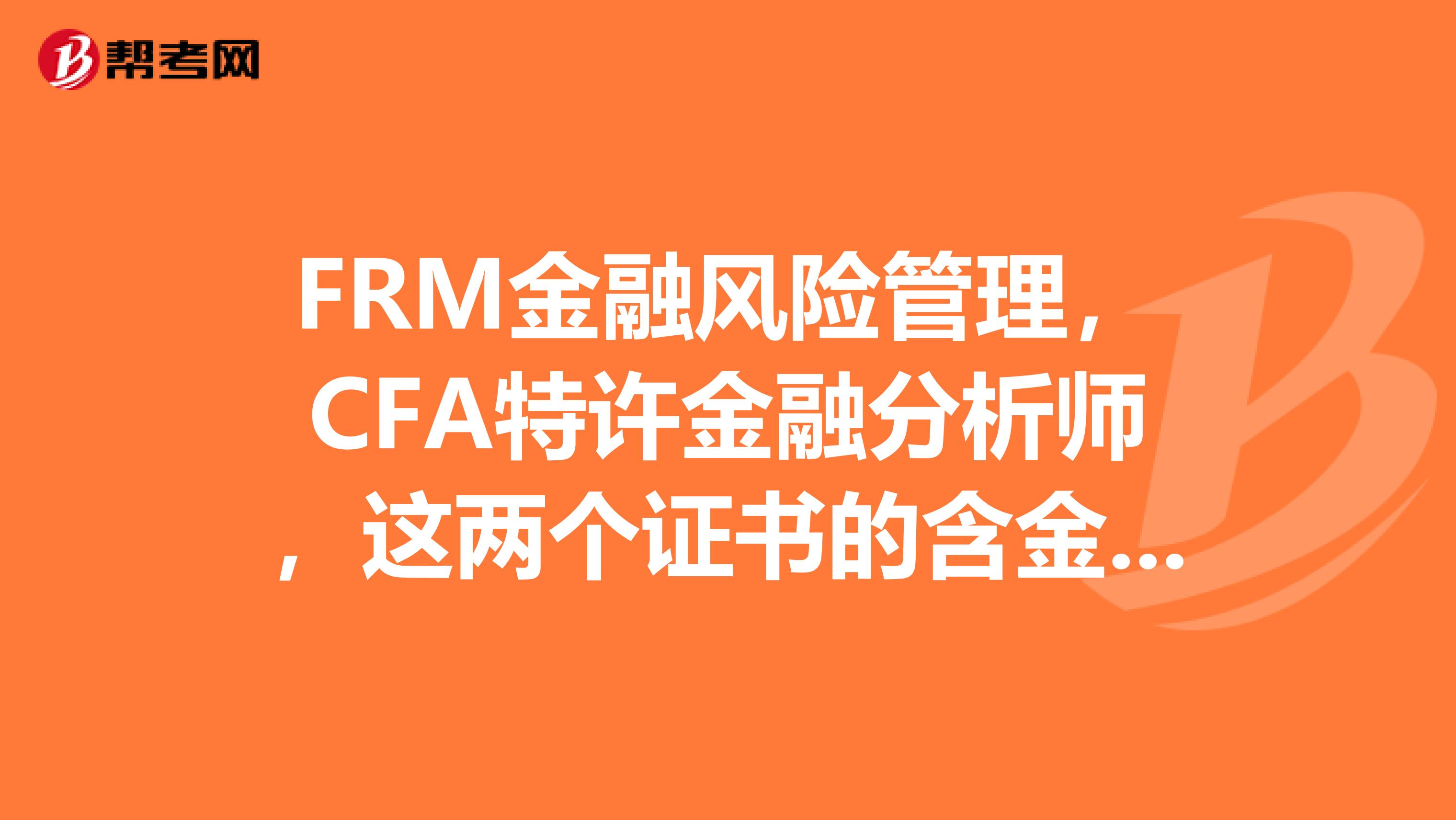 FRM金融风险管理，CFA特许金融分析师，这两个证书的含金量各自是怎么样的呢？