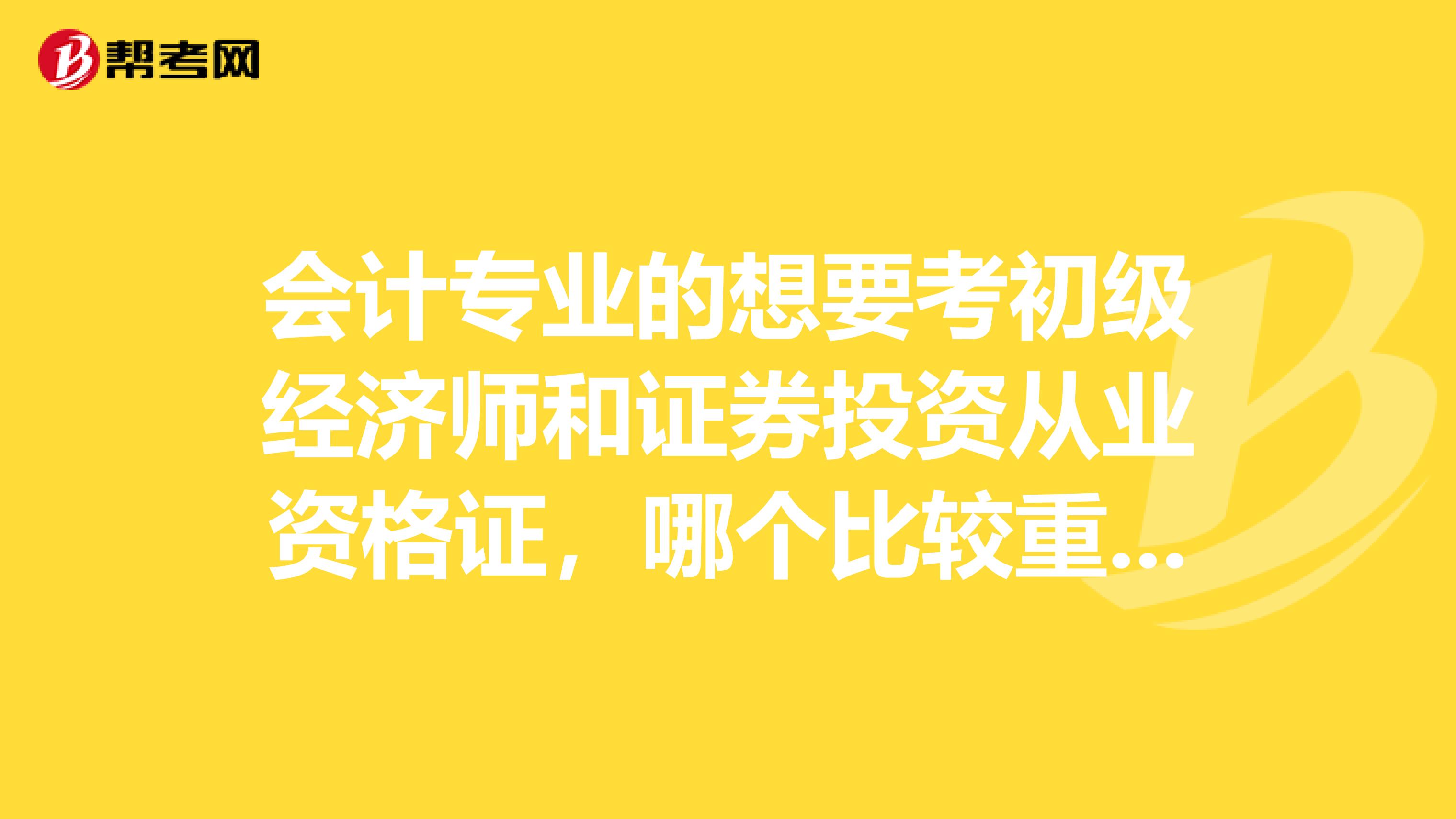 会计专业的想要考初级经济师和证券投资从业资格证，哪个比较重要？