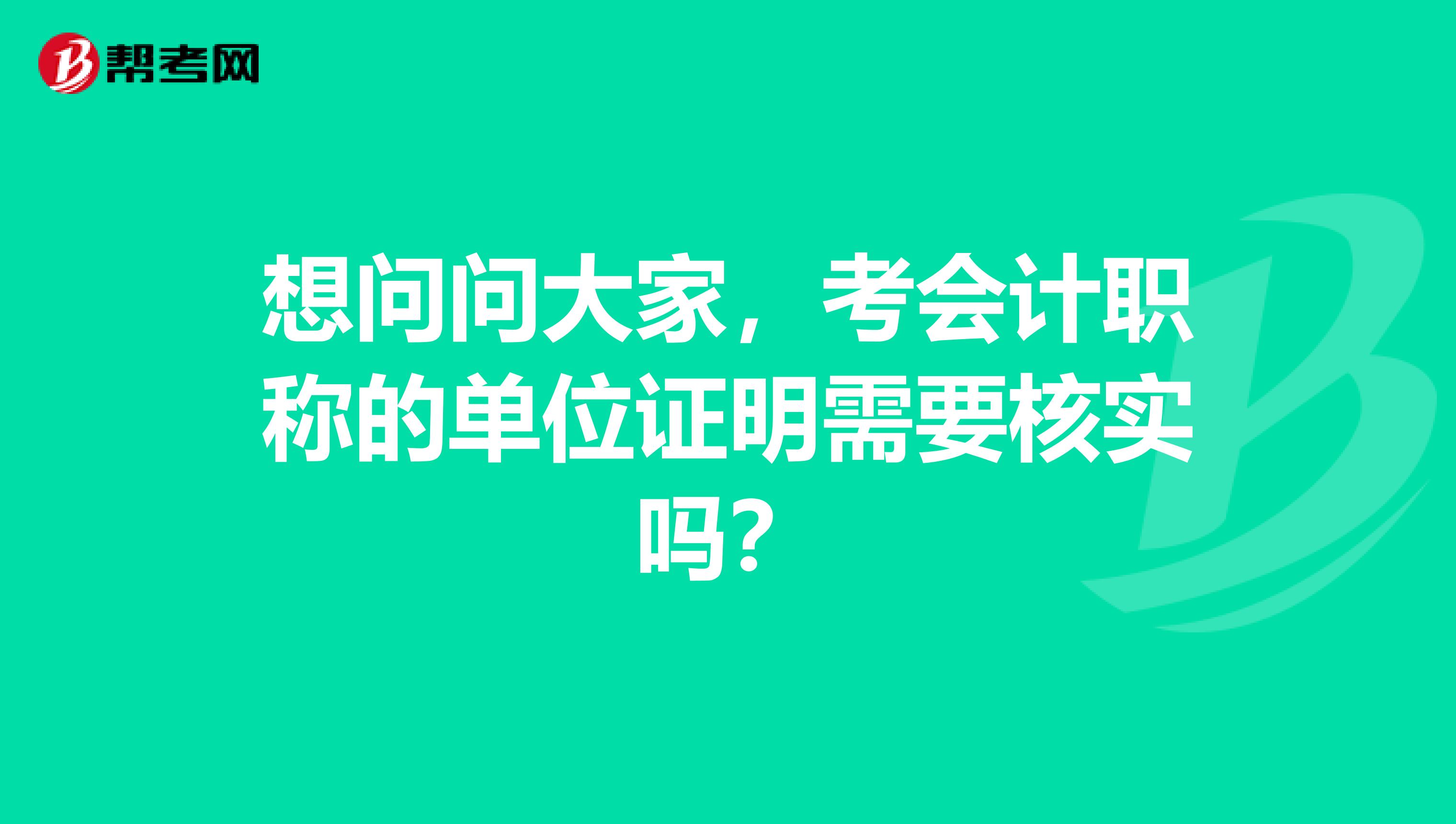 想问问大家，考会计职称的单位证明需要核实吗？