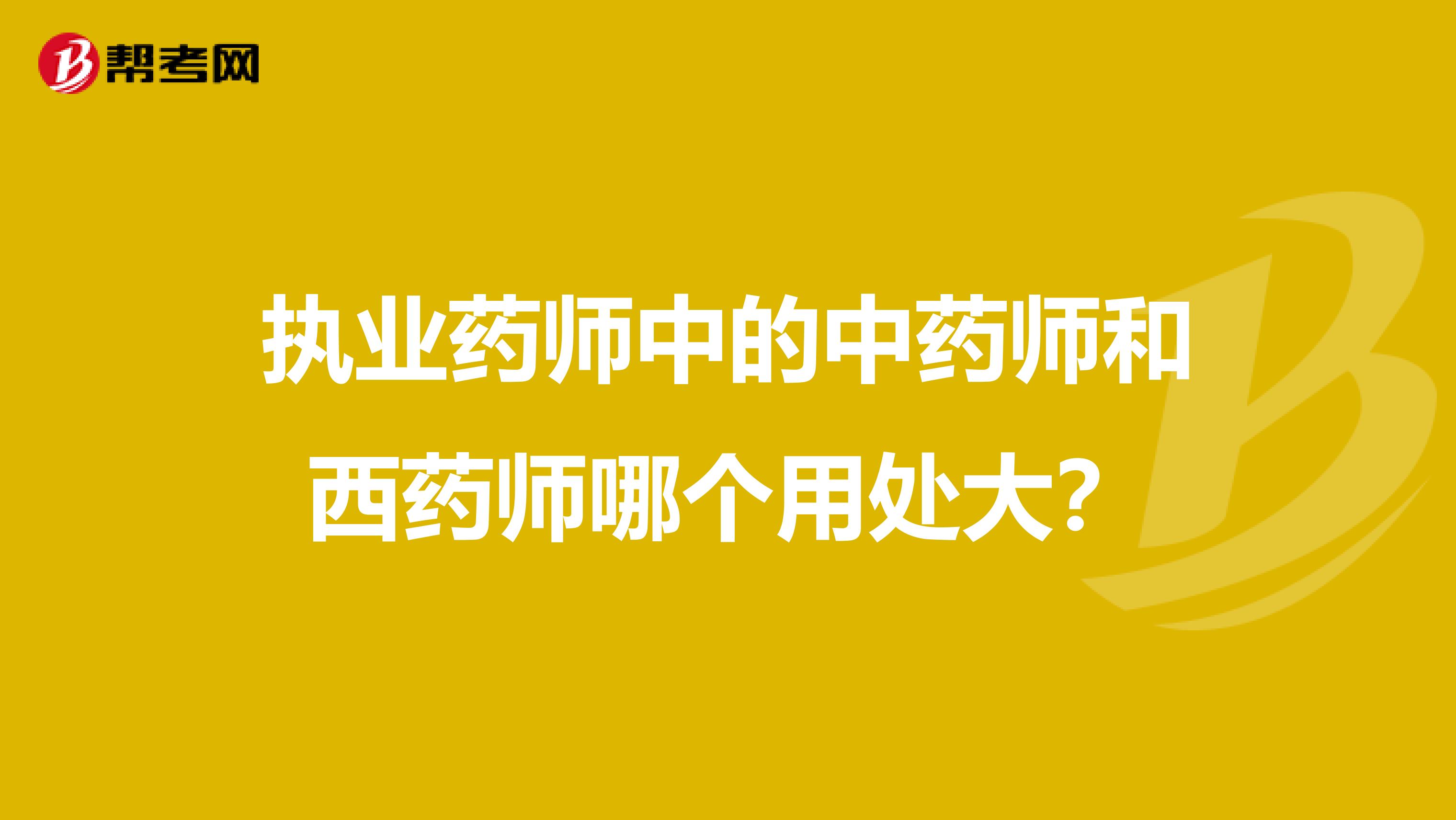 执业药师中的中药师和西药师哪个用处大?