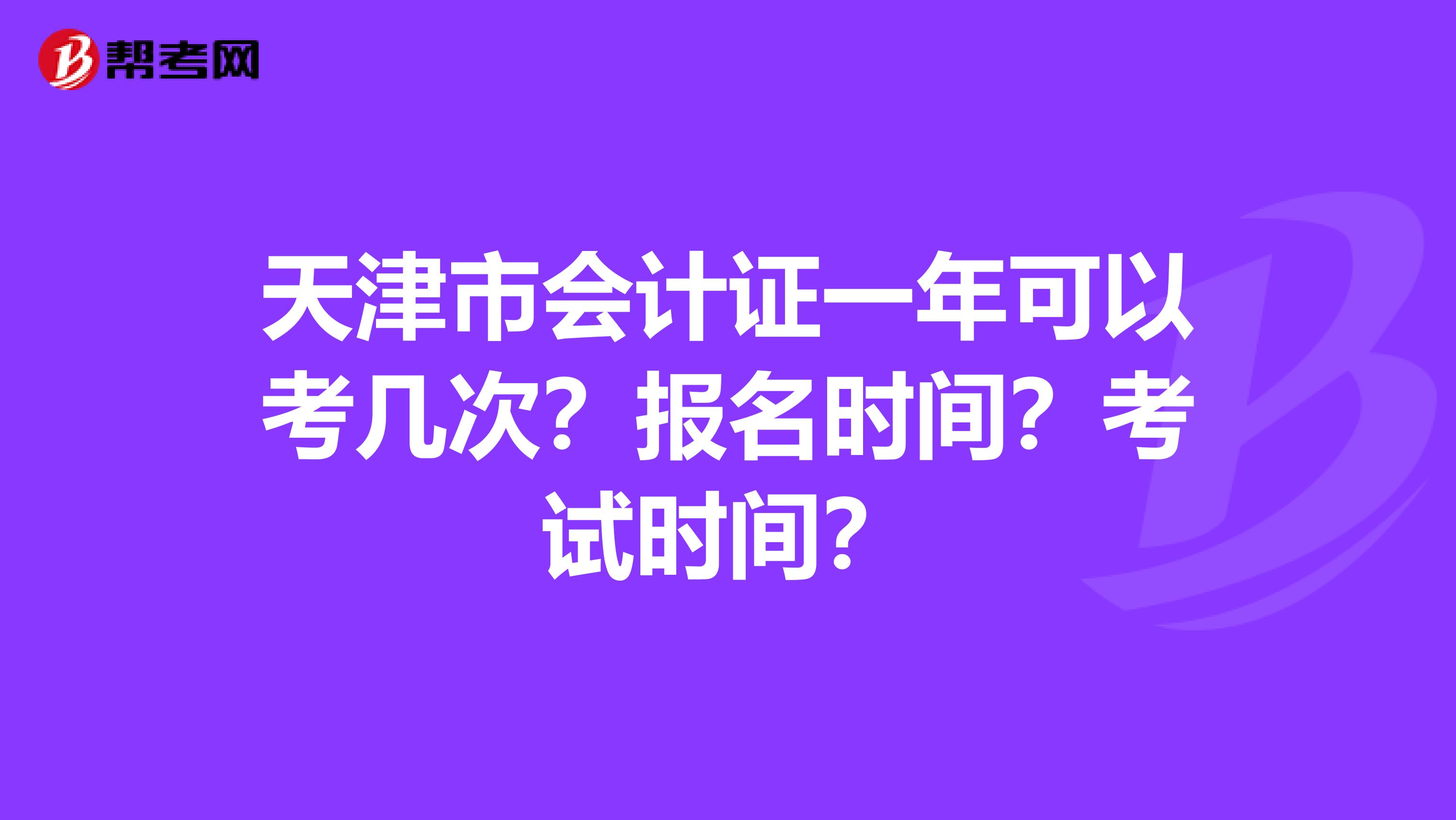 天津市會計證一年可以考幾次？報名時間？考試時間？