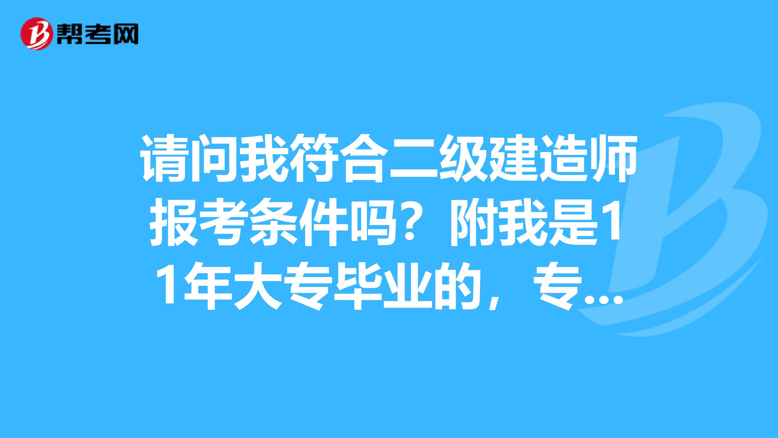 請問我符合二級建造師報考條件嗎？附我是11年大專畢業(yè)的，專業(yè)是通信工程方向，不知道能不能參加14年的二建考試？