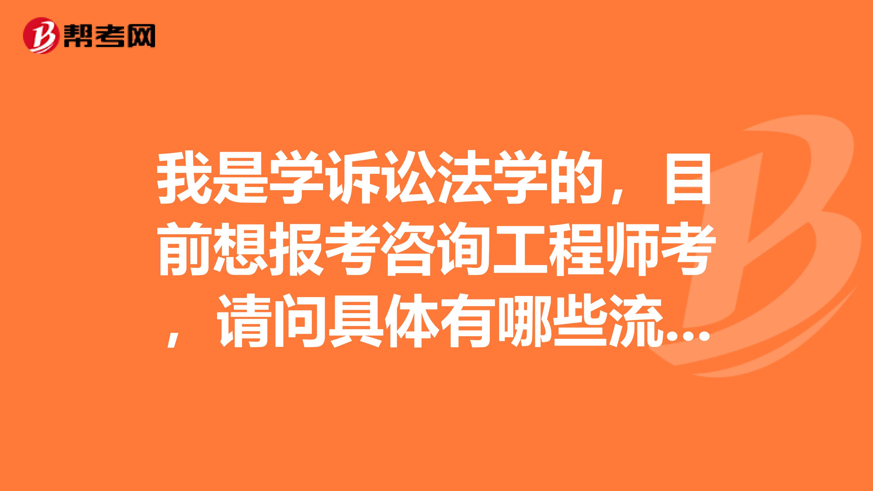 我是学诉讼法学的,目前想报考咨询工程师考,请问具体有哪些流程呢?