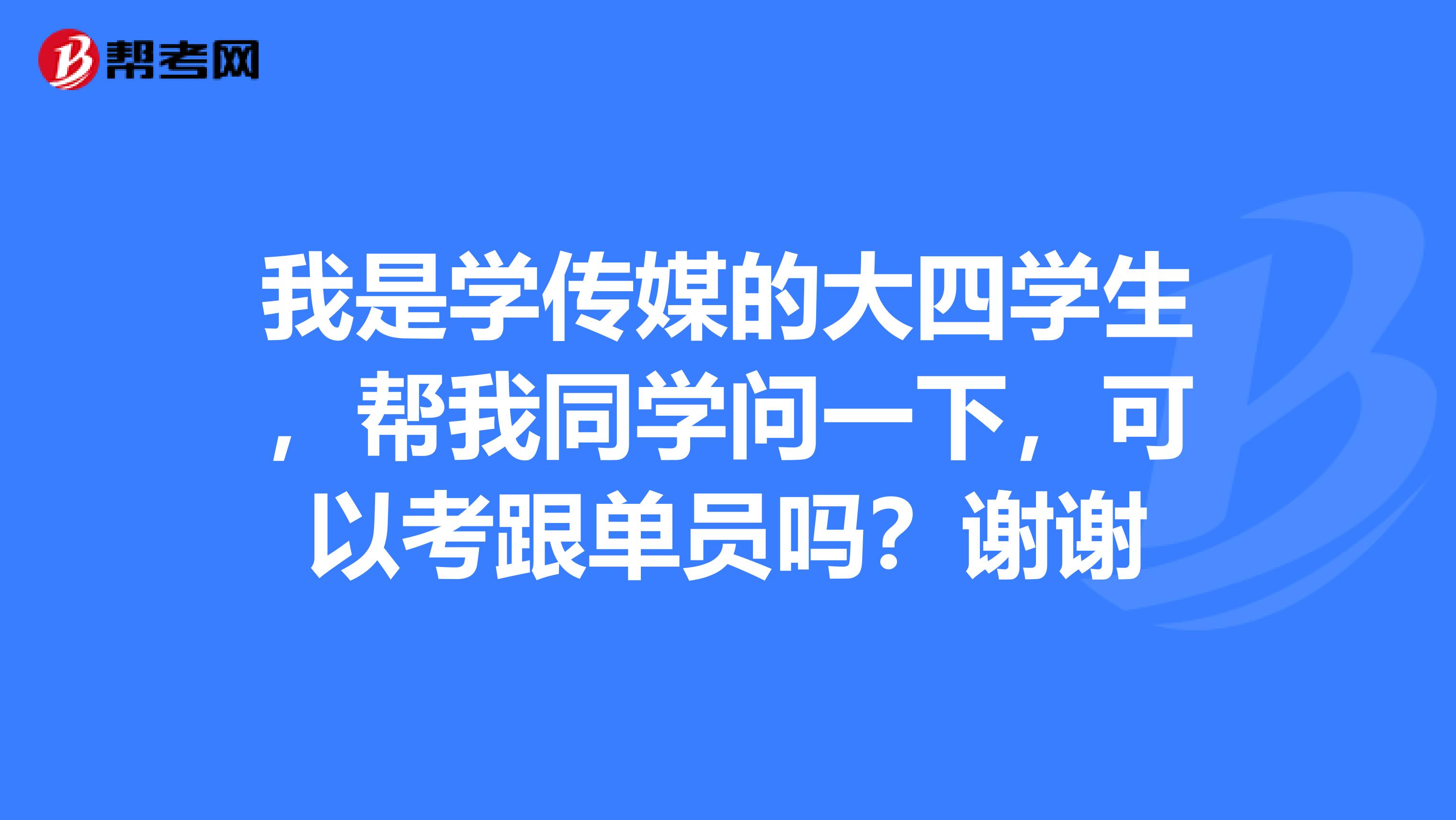 我是学传媒的大四学生,帮我同学问一下,可以考跟单员吗?谢谢