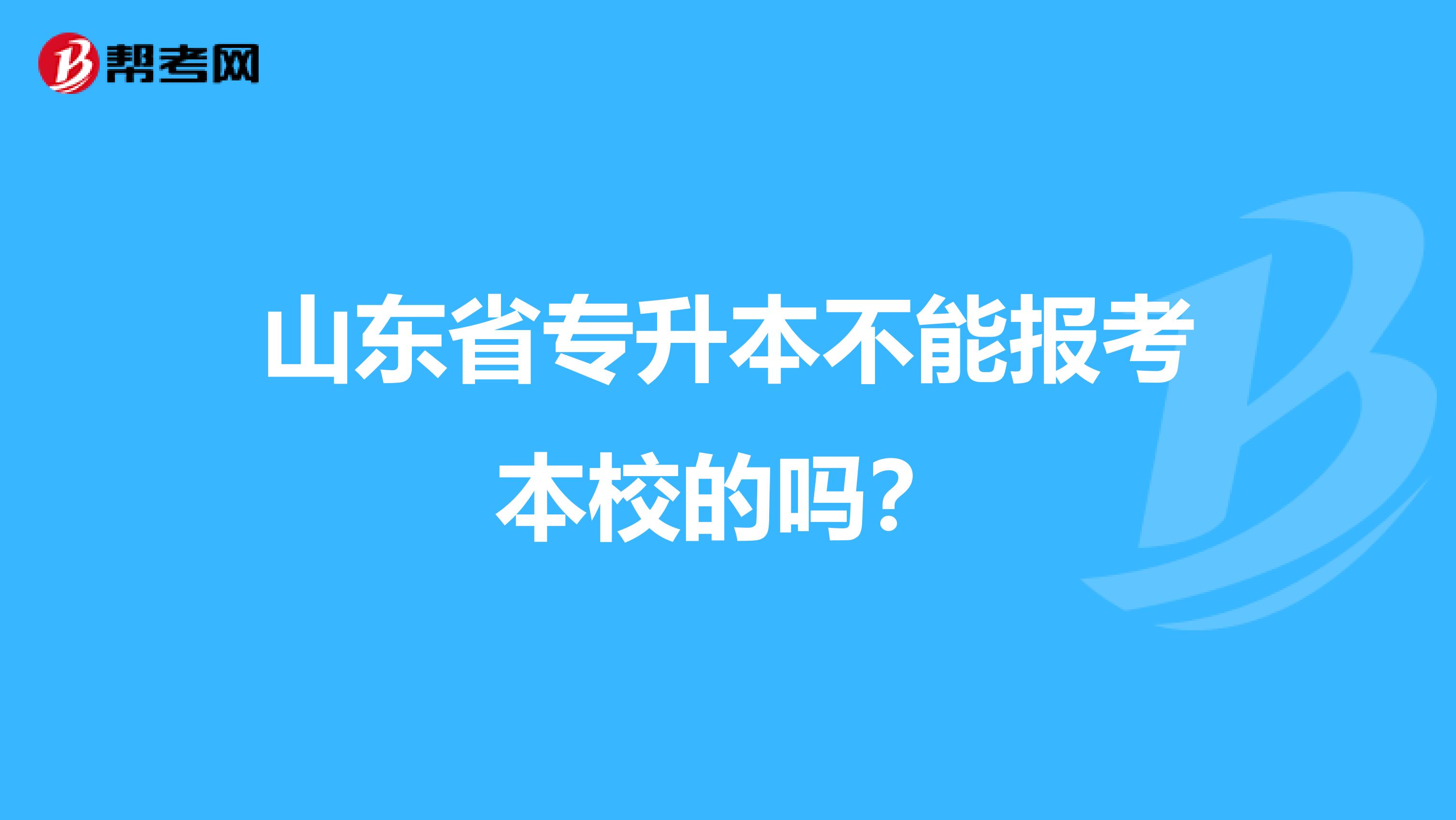 山东省专升本不能报考本校的吗?
