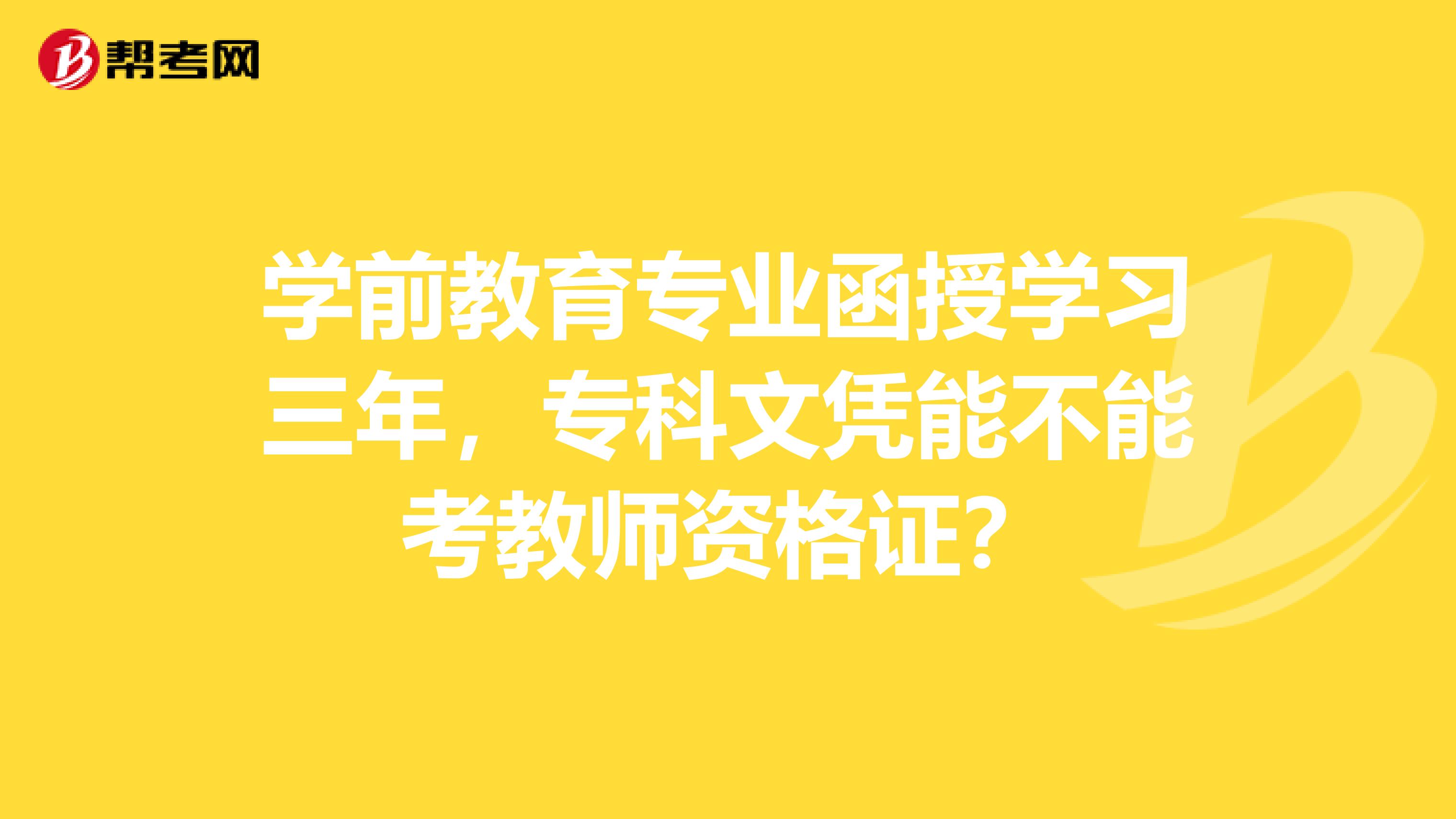 学前教育专业函授学习三年，专科文凭能不能考教师资格证？