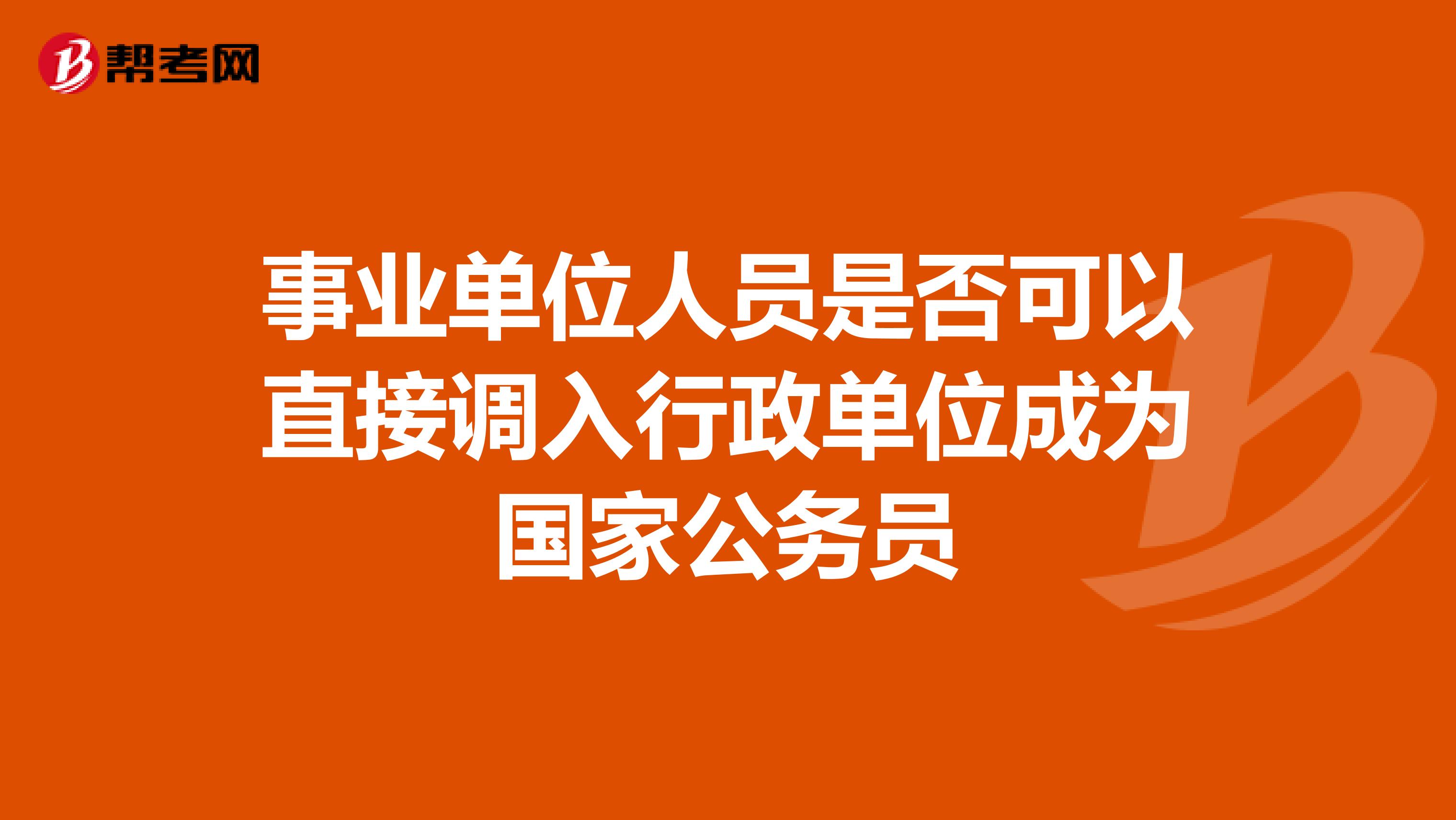 事业单位人员是否可以直接调入行政单位成为国家公务员