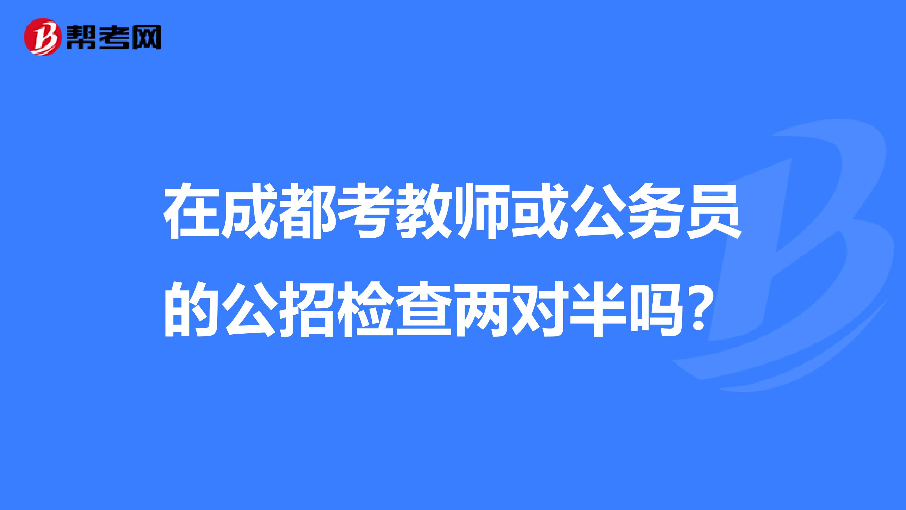 在成都考教师或公务员的公招检查两对半吗？