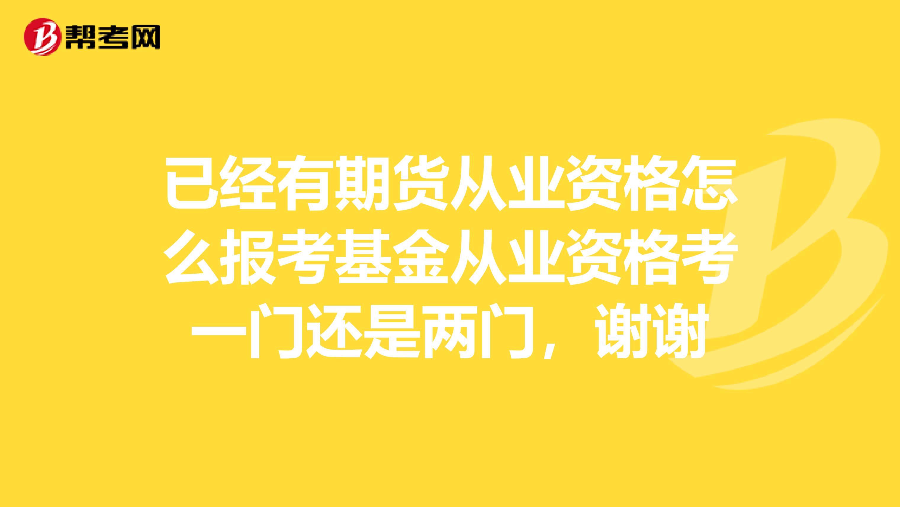 已经有期货从业资格怎么报考基金从业资格考一门还是两门，谢谢
