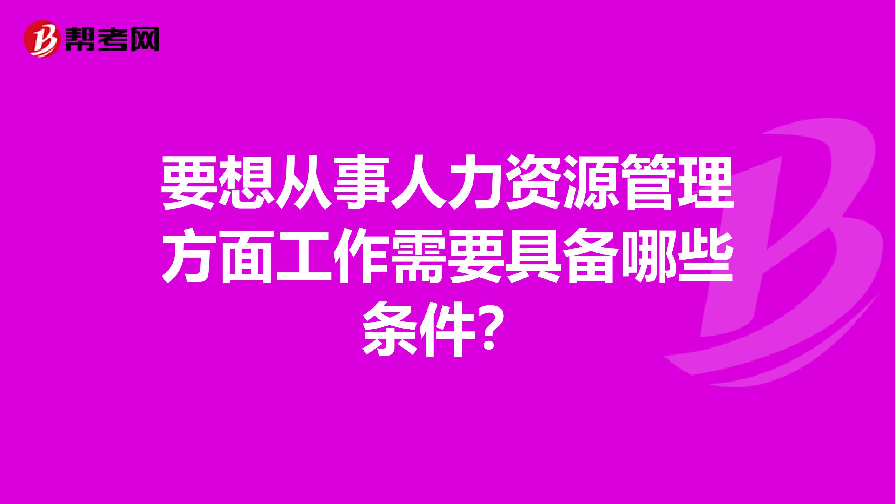要想从事人力资源管理方面工作需要具备哪些条件？