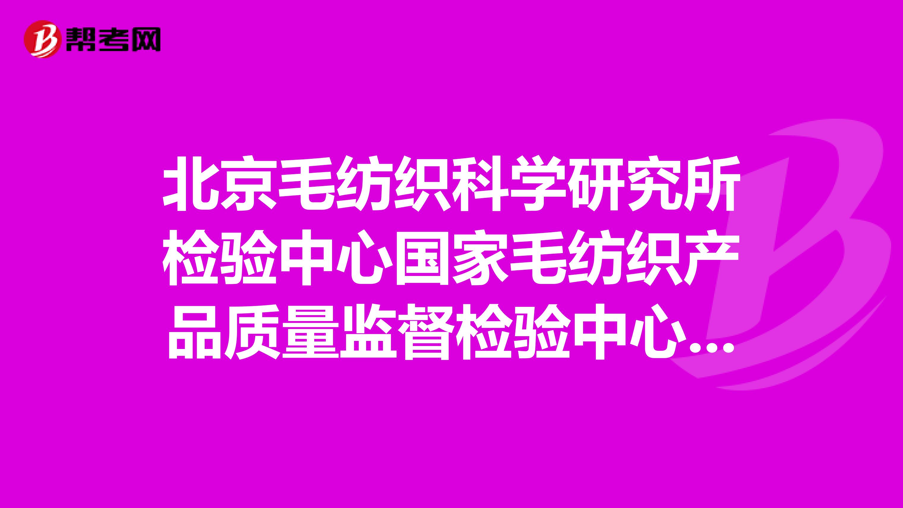 北京毛纺织科学研究所检验中心国家毛纺织产品质量监督检验中心电话？？