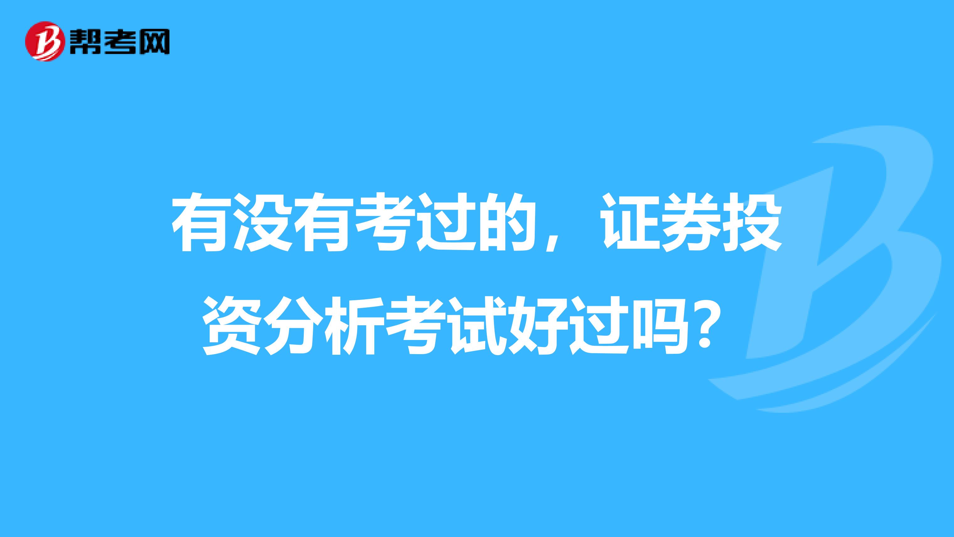有没有考过的,证券投资分析考试好过吗?