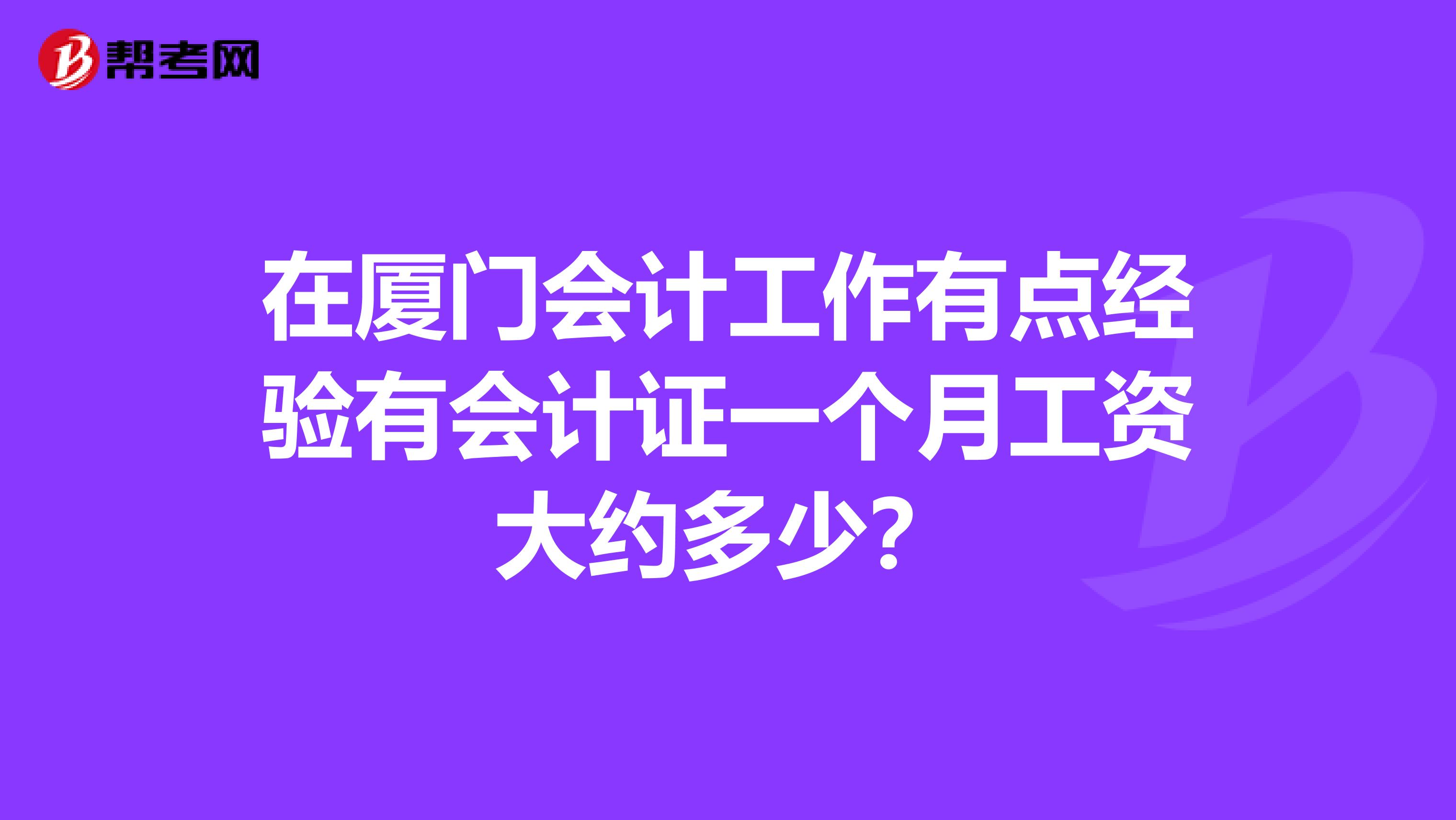 在厦门会计工作有点经验有会计证一个月工资大约多少?