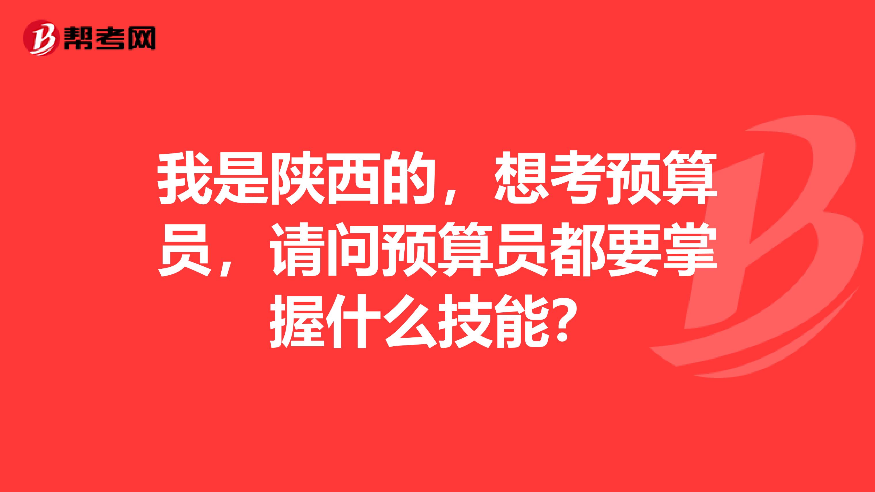 我是陕西的,想考预算员,请问预算员都要掌握什么技能?