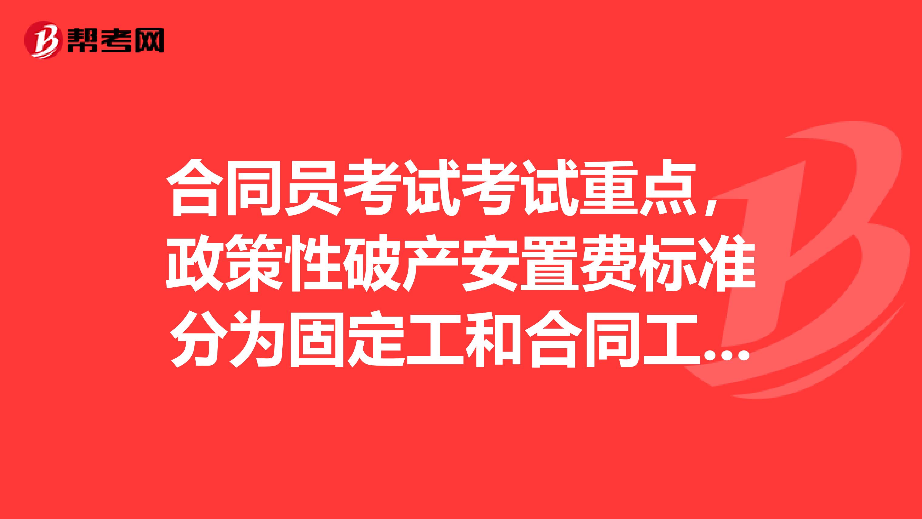 合同員考試考試重點，政策性破產安置費標準分為固定工和合同工兩個標準合法嗎，相關法律條文有那些？