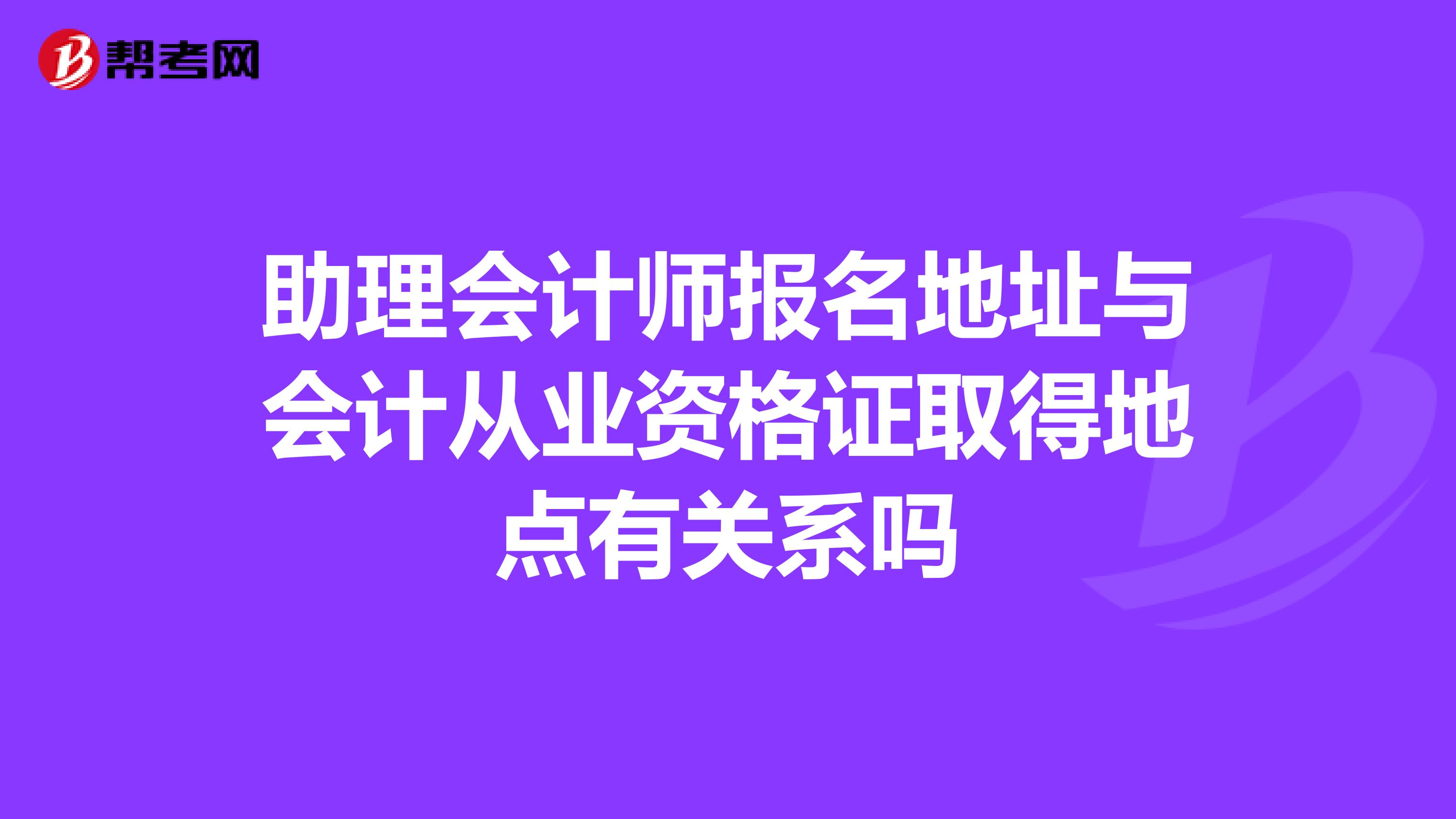 助理会计师报名地址与会计从业资格证取得地点有关系吗