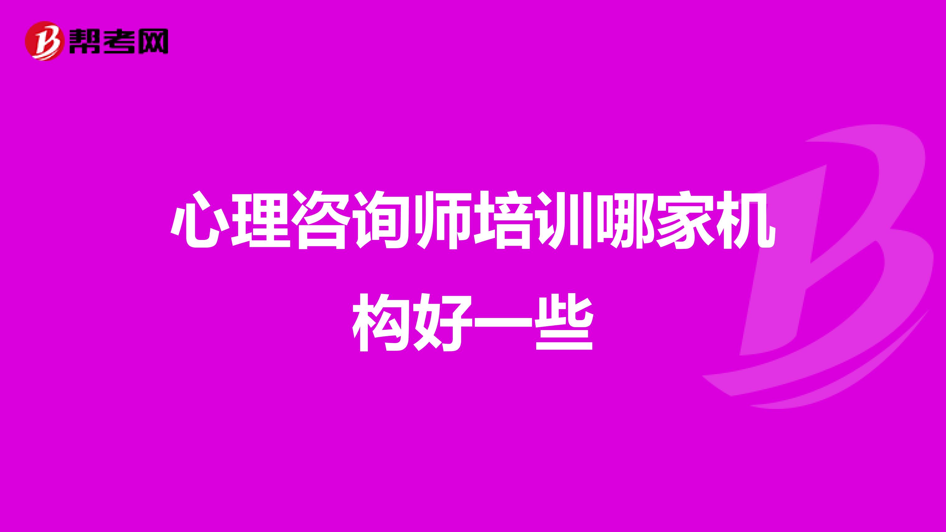 心理咨询师培训哪家机构好一些