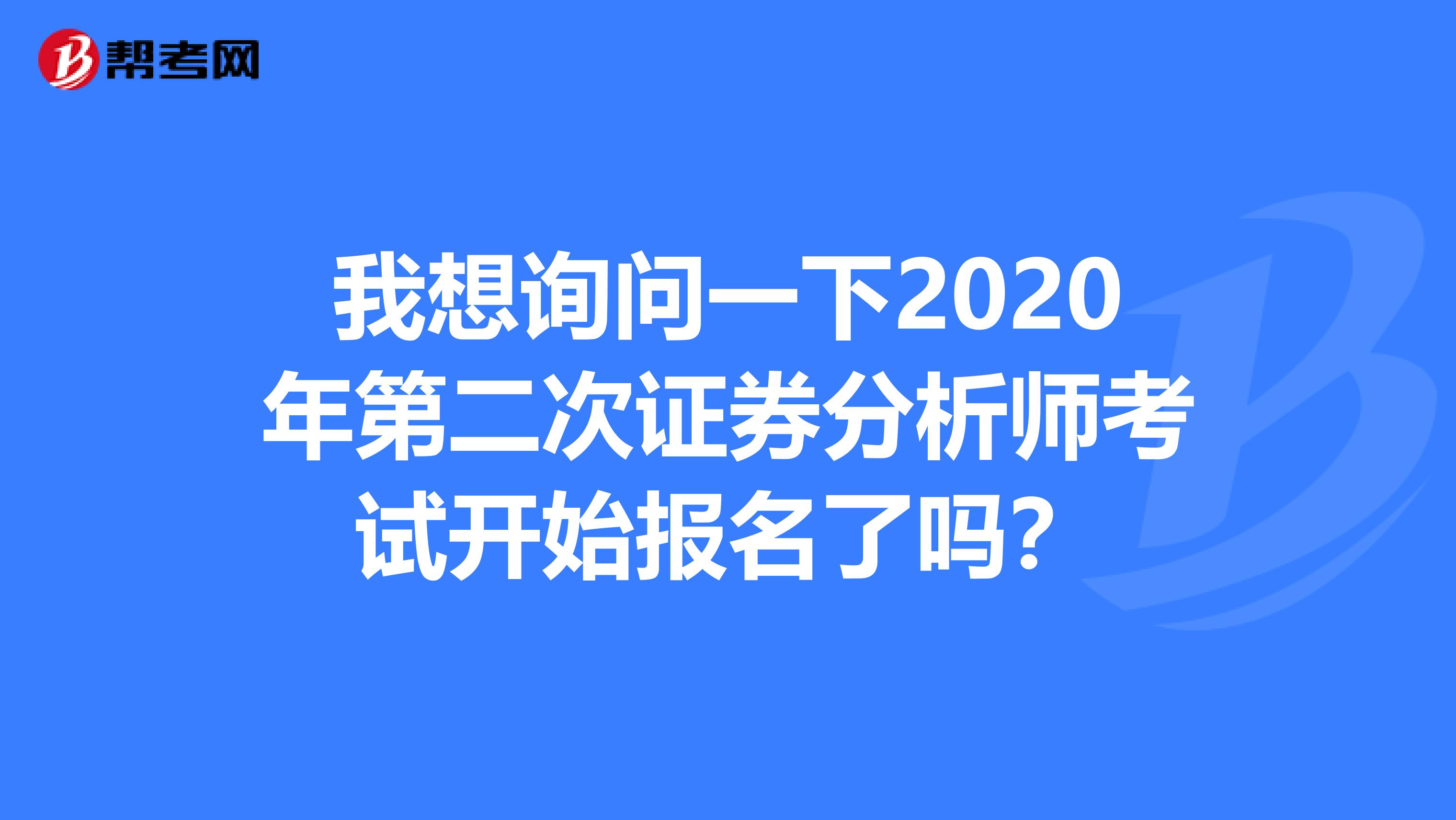 我想询问一下2020年第二次证券分析师考试开始报名了吗？