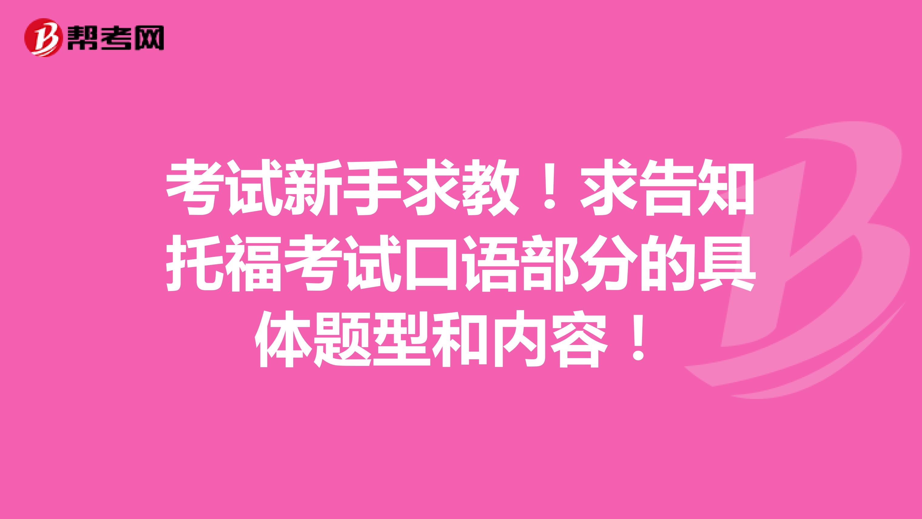 考试新手求教!求告知托福考试口语部分的具体题型和内容!