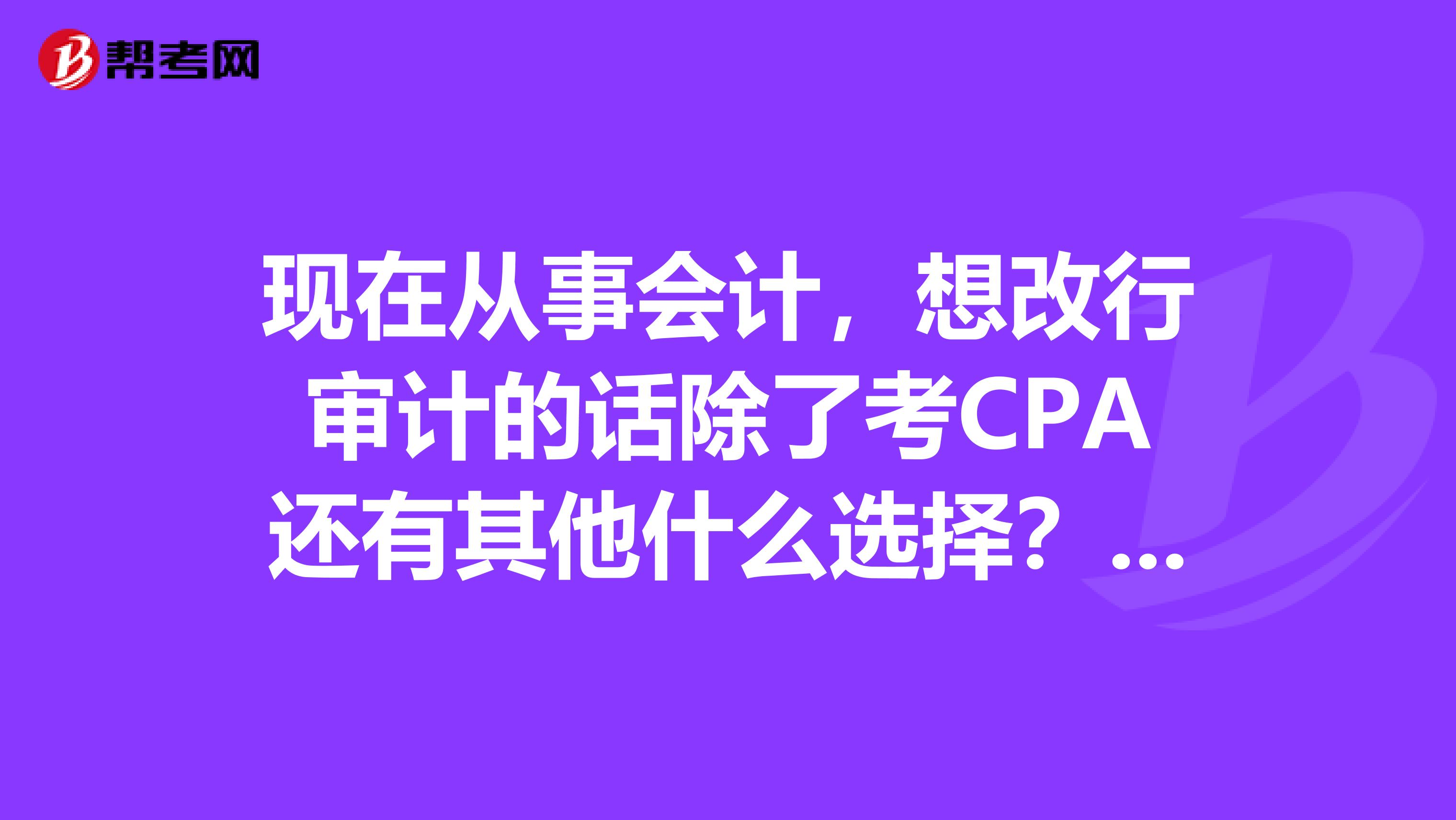现在从事会计,想改行审计的话除了考CPA还有其他什么选择?CIA和CPA有什么区别?