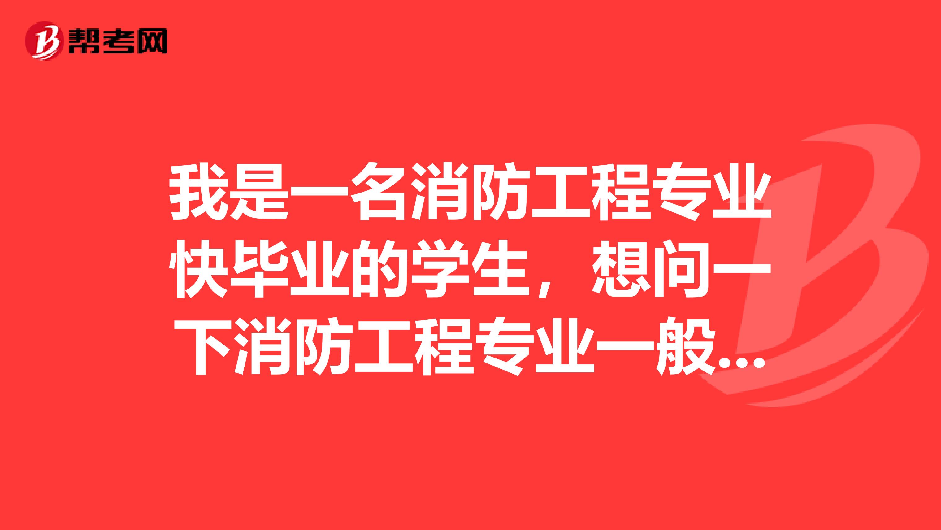 我是一名消防工程专业快毕业的学生,想问一下消防工程专业一般就业方向是怎样的?一级消防证书怎么样