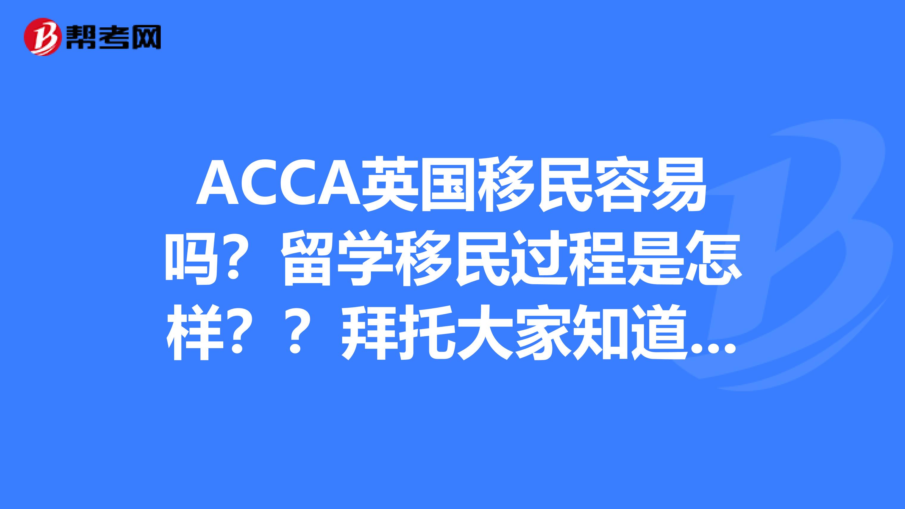 ACCA英国移民容易吗？留学移民过程是怎样？？拜托大家知道的说一下谢谢